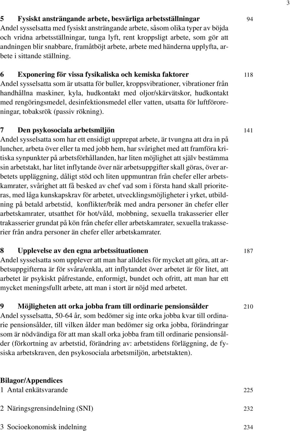 6 Exponering för vissa fysikaliska och kemiska faktorer Andel sysselsatta som är utsatta för buller, kroppsvibrationer, vibrationer från handhållna maskiner, kyla, hudkontakt med oljor/skärvätskor,