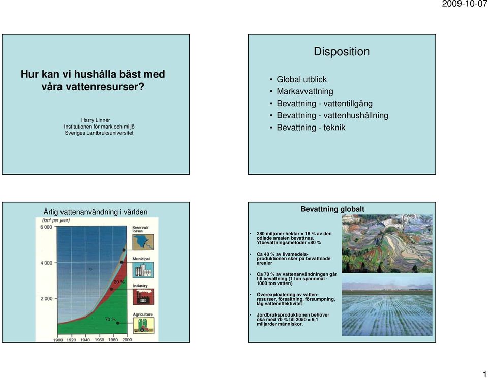 teknik Årlig vattenanvändning i världen Bevattning globalt 280 miljoner hektar = 18 % av den odlade arealen bevattnas.