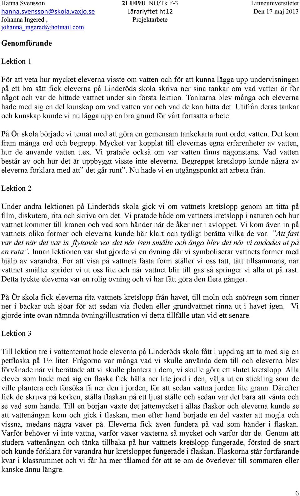 Utifrån deras tankar och kunskap kunde vi nu lägga upp en bra grund för vårt fortsatta arbete. På Ör skola började vi temat med att göra en gemensam tankekarta runt ordet vatten.