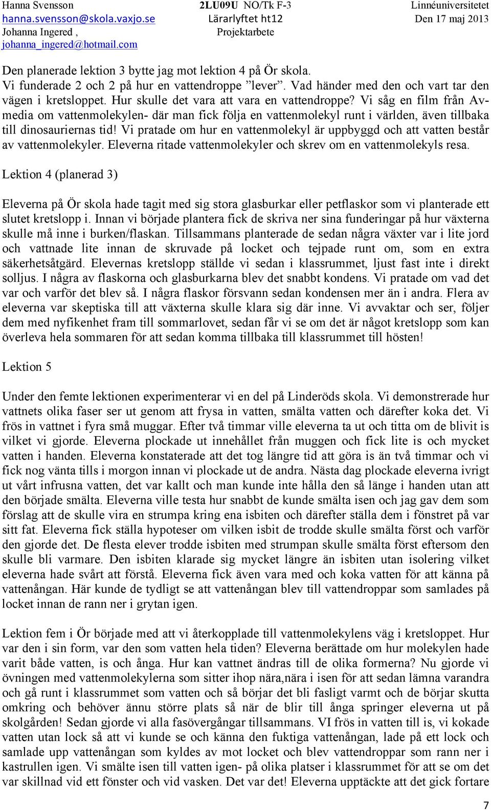 Vi pratade om hur en vattenmolekyl är uppbyggd och att vatten består av vattenmolekyler. Eleverna ritade vattenmolekyler och skrev om en vattenmolekyls resa.