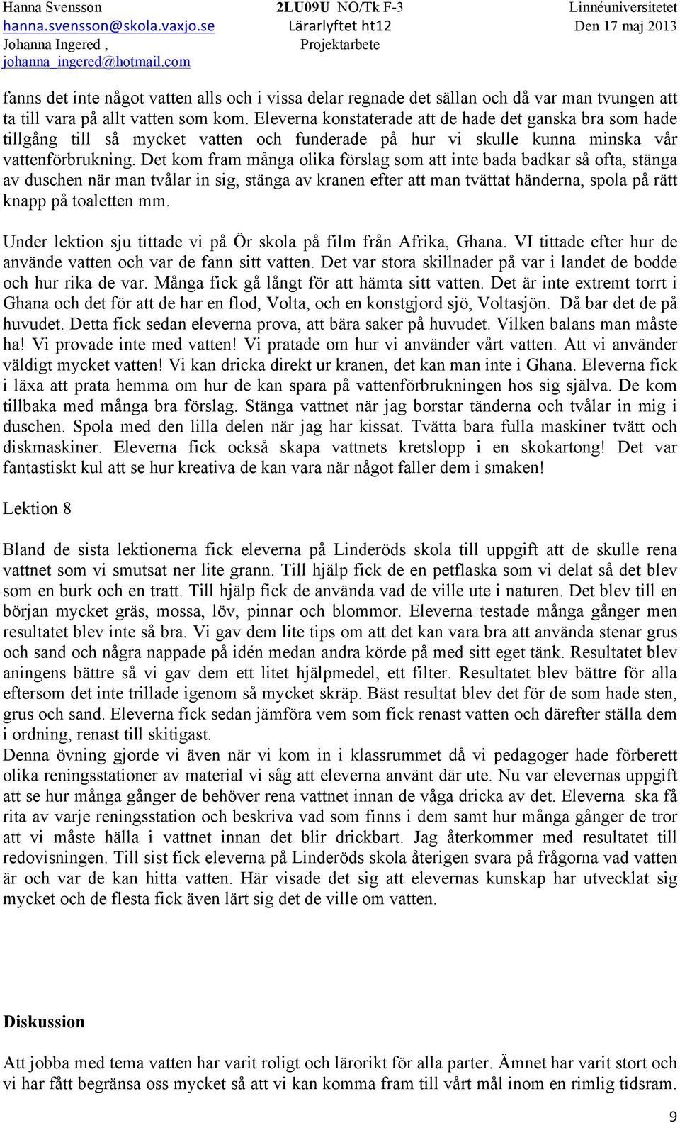 Det kom fram många olika förslag som att inte bada badkar så ofta, stänga av duschen när man tvålar in sig, stänga av kranen efter att man tvättat händerna, spola på rätt knapp på toaletten mm.