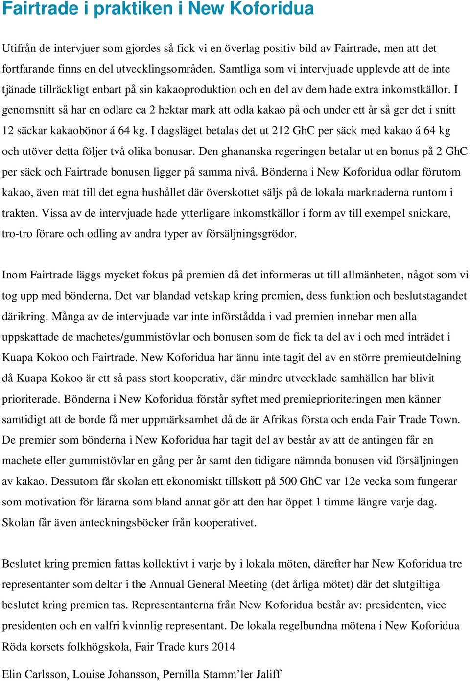 I genomsnitt så har en odlare ca 2 hektar mark att odla kakao på och under ett år så ger det i snitt 12 säckar kakaobönor á 64 kg.