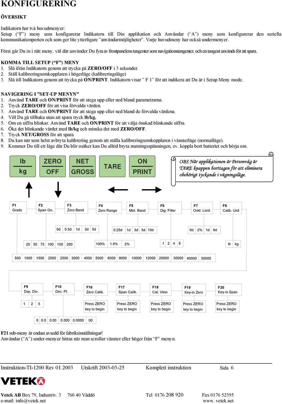 Först går Du in i rätt meny, väl där använder Du fyra av frontpanelens tangenter som navigationstangenter, och en tangent används för att spara. KOMMA TILL SETUP ( F ) MENY 1.