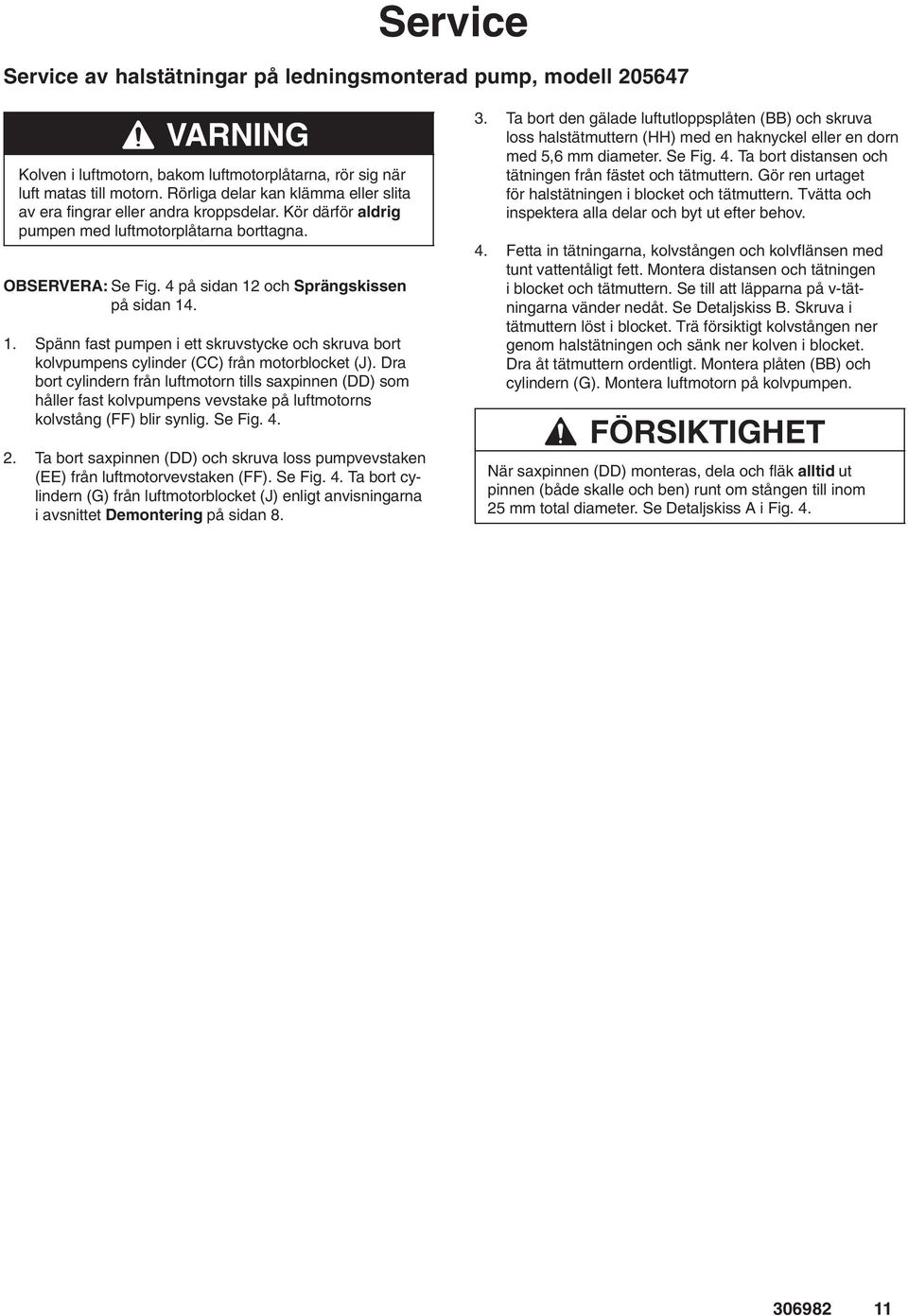 1. Spänn fast pumpen i ett skruvstycke och skruva bort kolvpumpens cylinder (CC) från motorblocket (J).