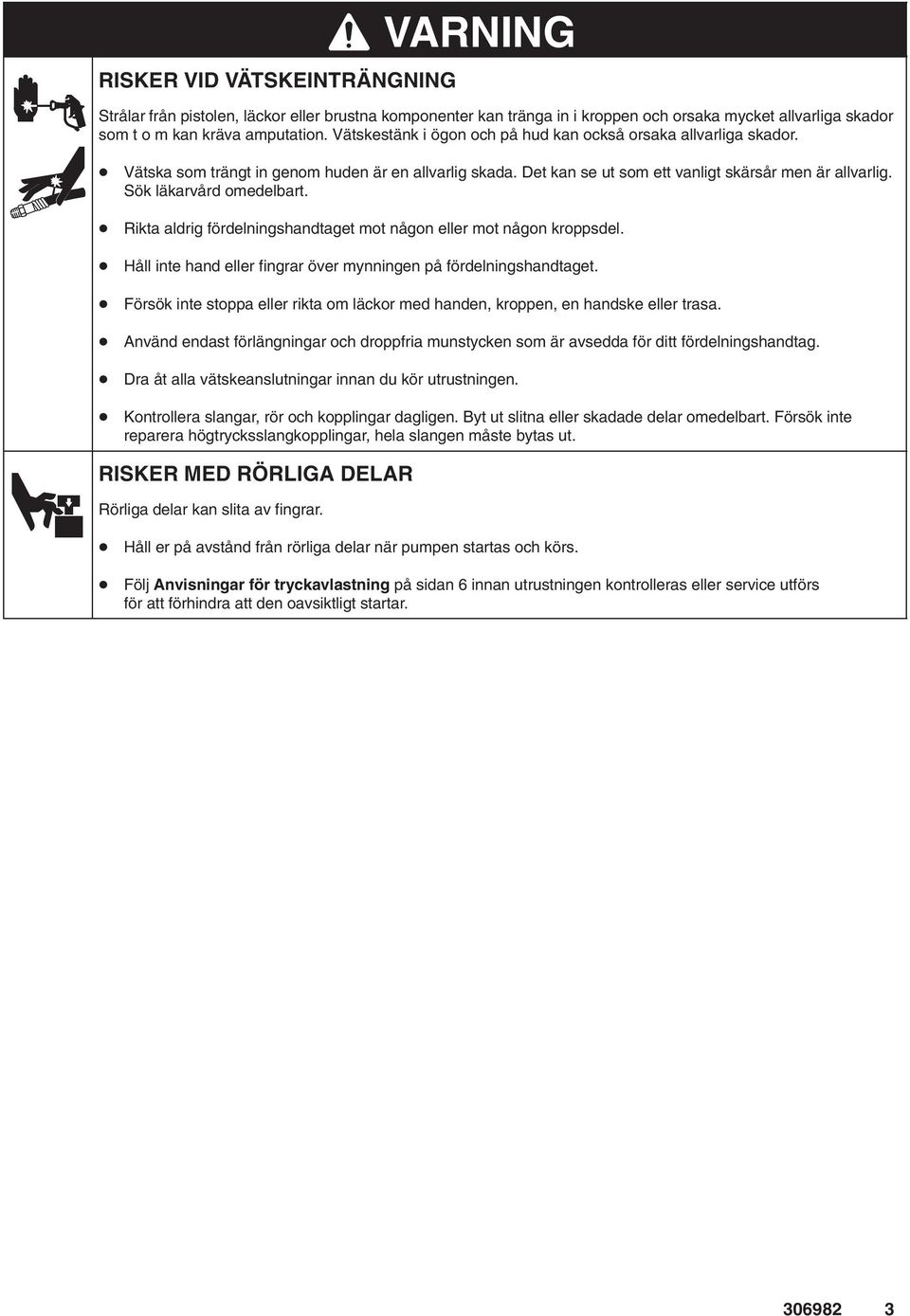Sök läkarvård omedelbart. Rikta aldrig fördelningshandtaget mot någon eller mot någon kroppsdel. Håll inte hand eller fingrar över mynningen på fördelningshandtaget.
