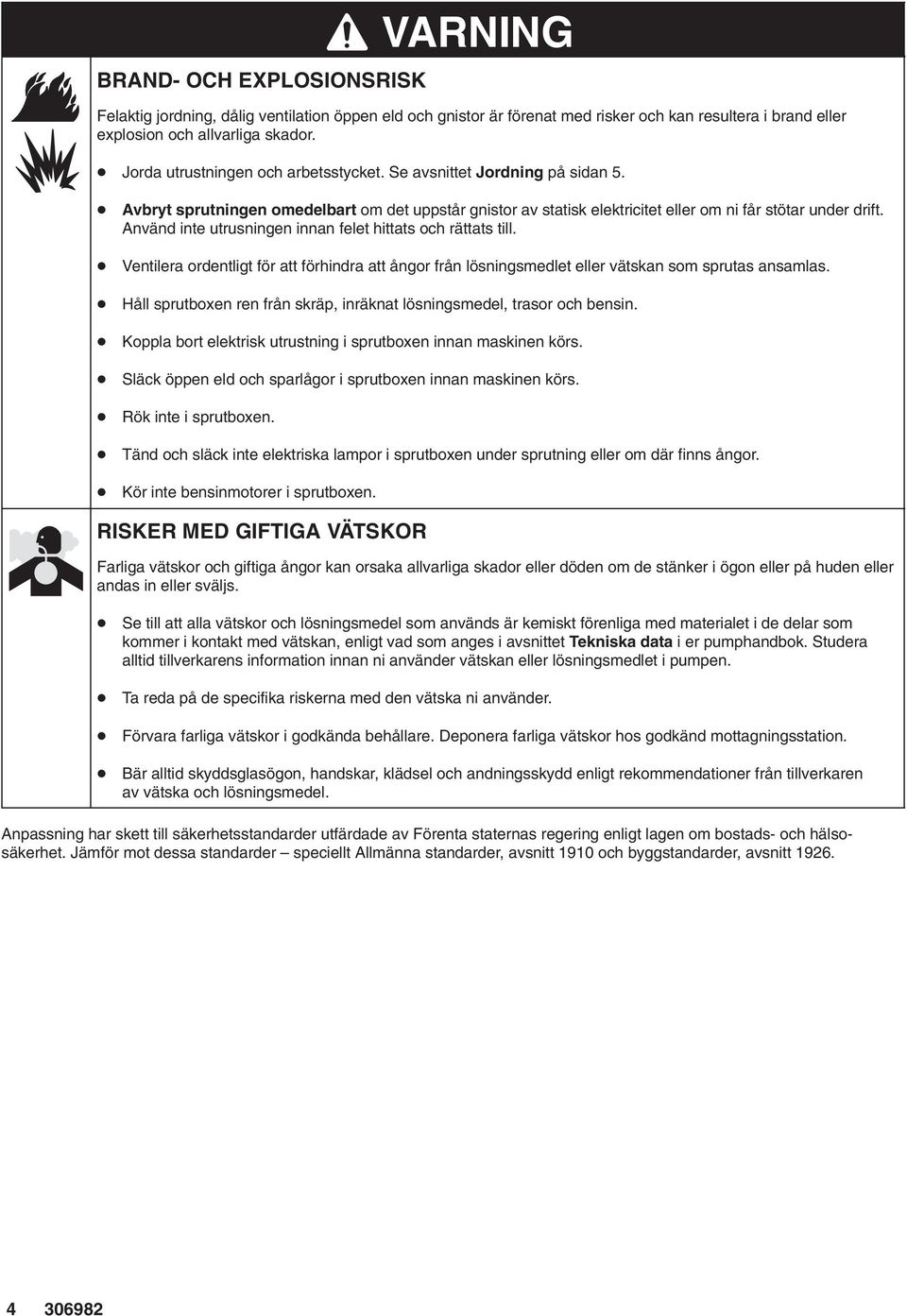 Använd inte utrusningen innan felet hittats och rättats till. Ventilera ordentligt för att förhindra att ångor från lösningsmedlet eller vätskan som sprutas ansamlas.