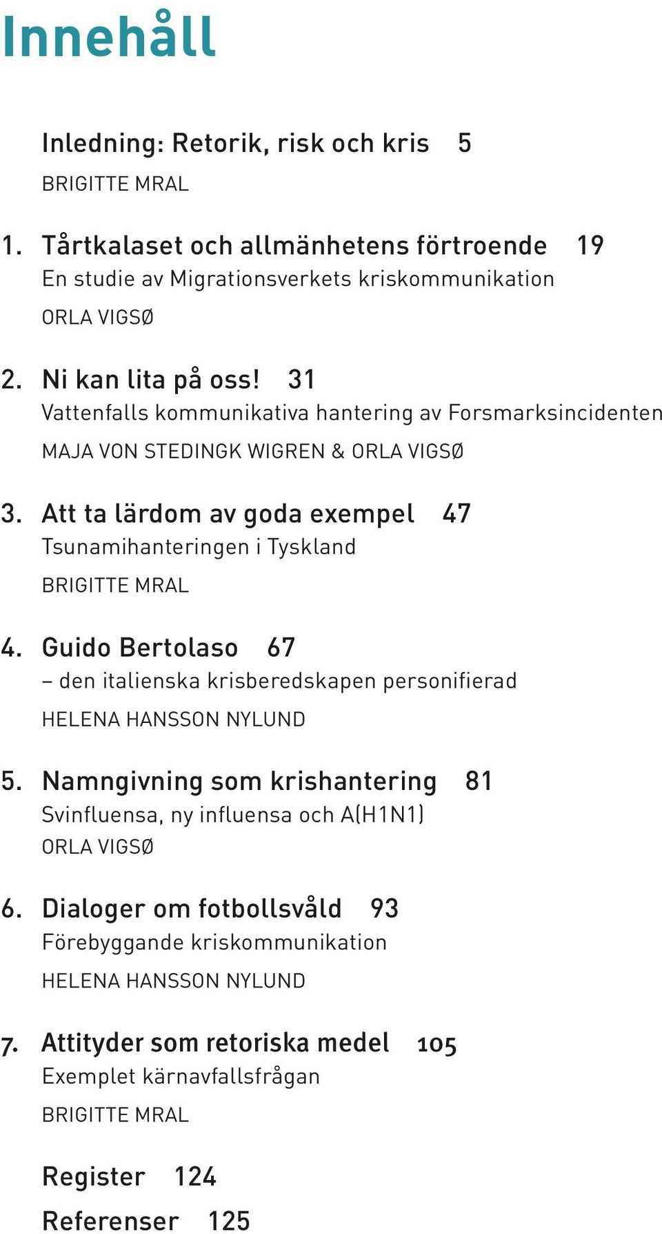 Att ta lärdom av goda exempel 47 Tsunamihanteringen i Tyskland BRIGITTE MRAL 4. Guido Bertolaso 67 den italienska krisberedskapen personifierad HELENA HANSSON NYLUND 5.