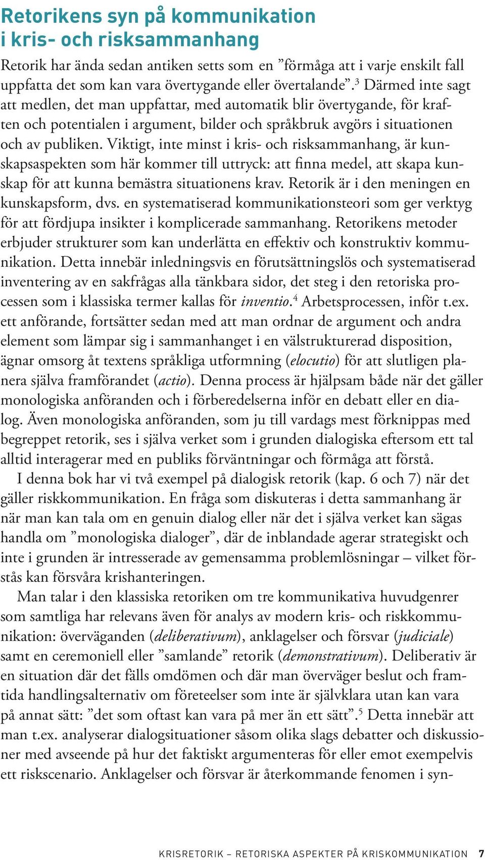 Viktigt, inte minst i kris- och risksammanhang, är kunskapsaspekten som här kommer till uttryck: att finna medel, att skapa kunskap för att kunna bemästra situationens krav.