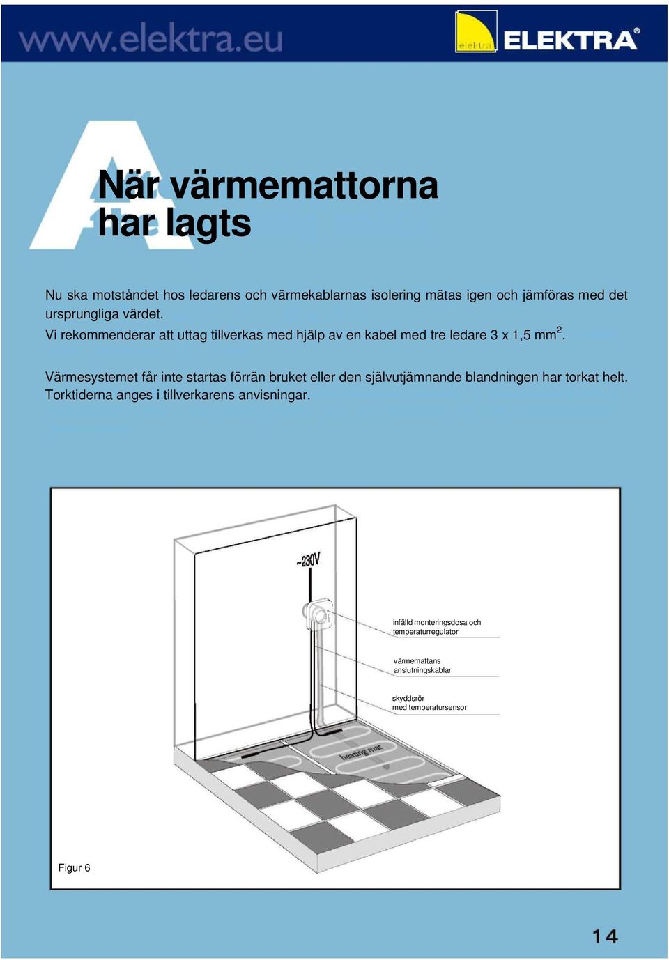 Värmesystemet får inte startas förrän bruket eller den självutjämnande blandningen har torkat helt.