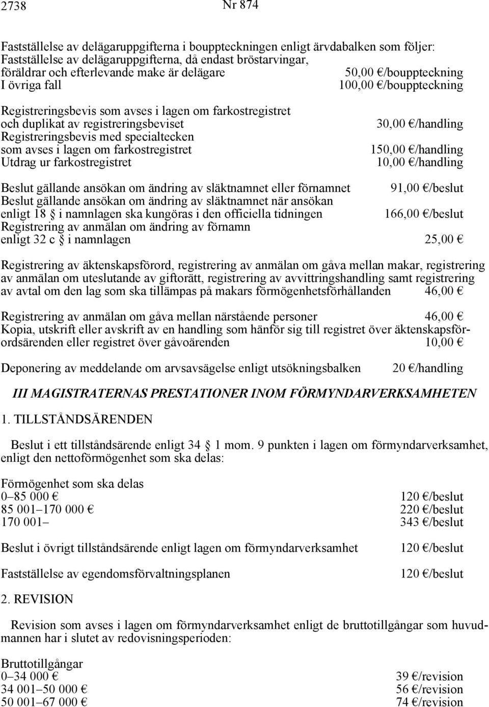 som avses i lagen om farkostregistret Utdrag ur farkostregistret 30,00 /handling 150,00 /handling 10,00 /handling Beslut gällande ansökan om ändring av släktnamnet eller förnamnet 91,00 /beslut