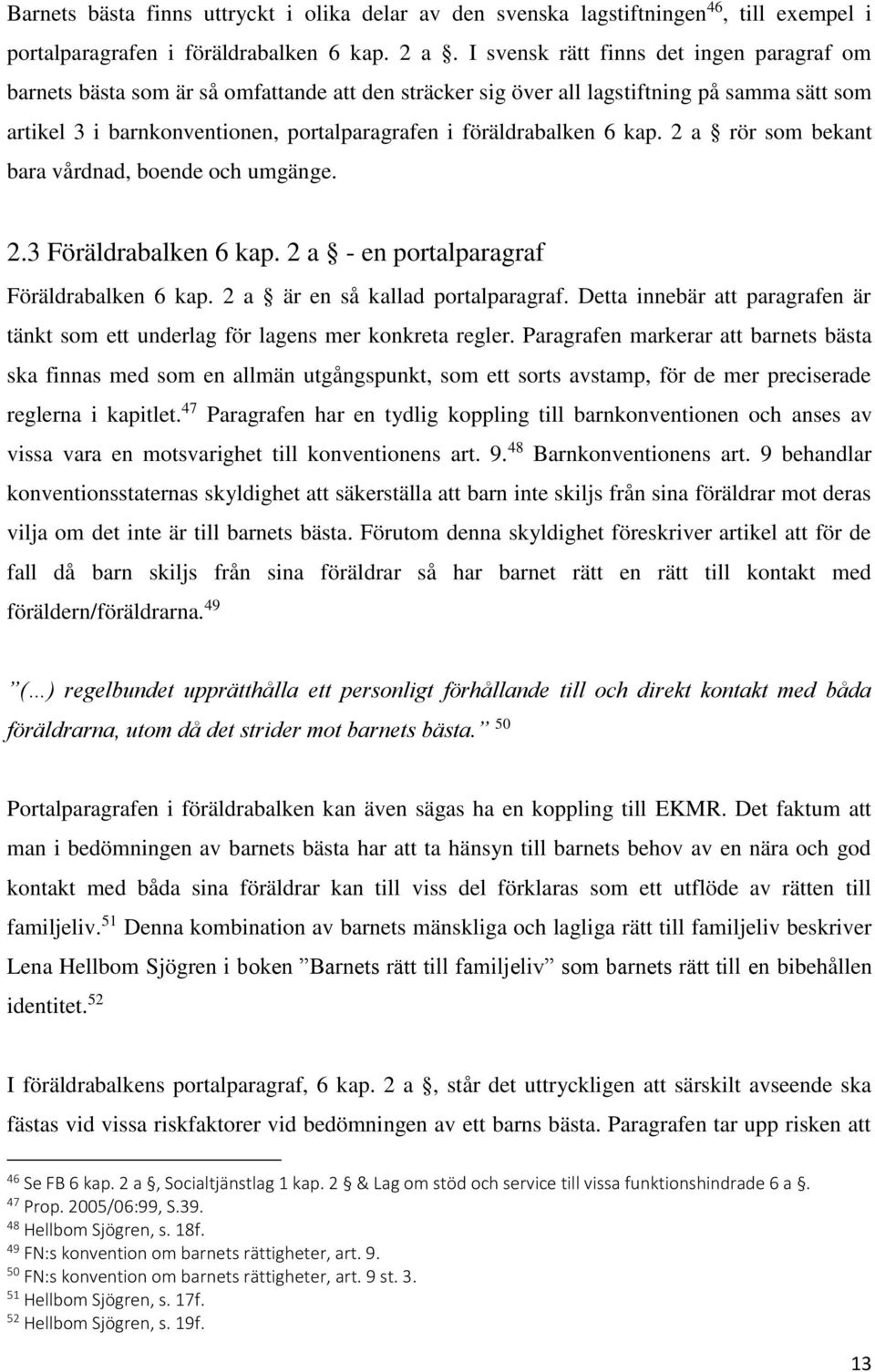 föräldrabalken 6 kap. 2 a rör som bekant bara vårdnad, boende och umgänge. 2.3 Föräldrabalken 6 kap. 2 a - en portalparagraf Föräldrabalken 6 kap. 2 a är en så kallad portalparagraf.