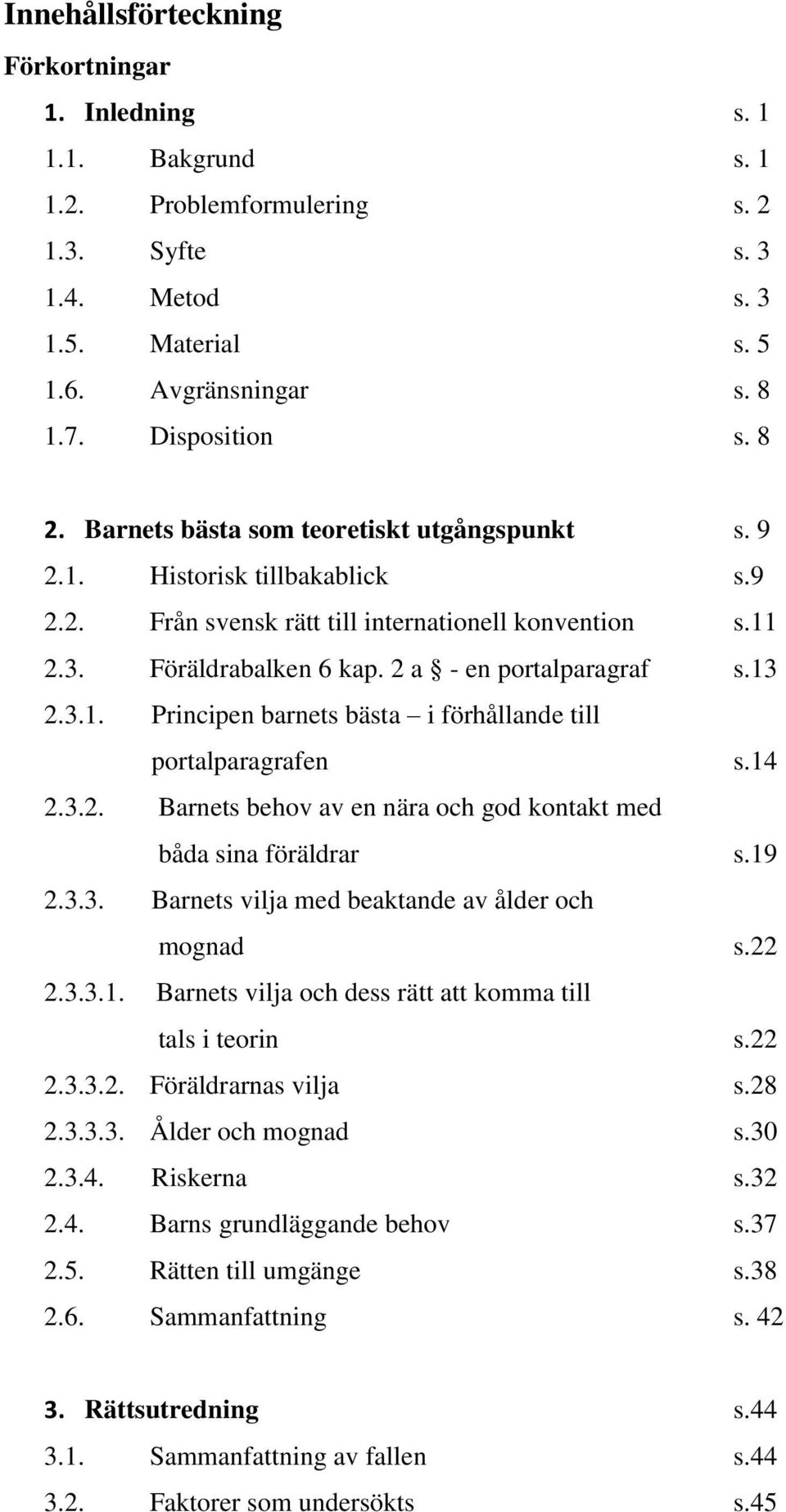 14 2.3.2. Barnets behov av en nära och god kontakt med båda sina föräldrar s.19 2.3.3. Barnets vilja med beaktande av ålder och mognad s.22 2.3.3.1. Barnets vilja och dess rätt att komma till tals i teorin s.