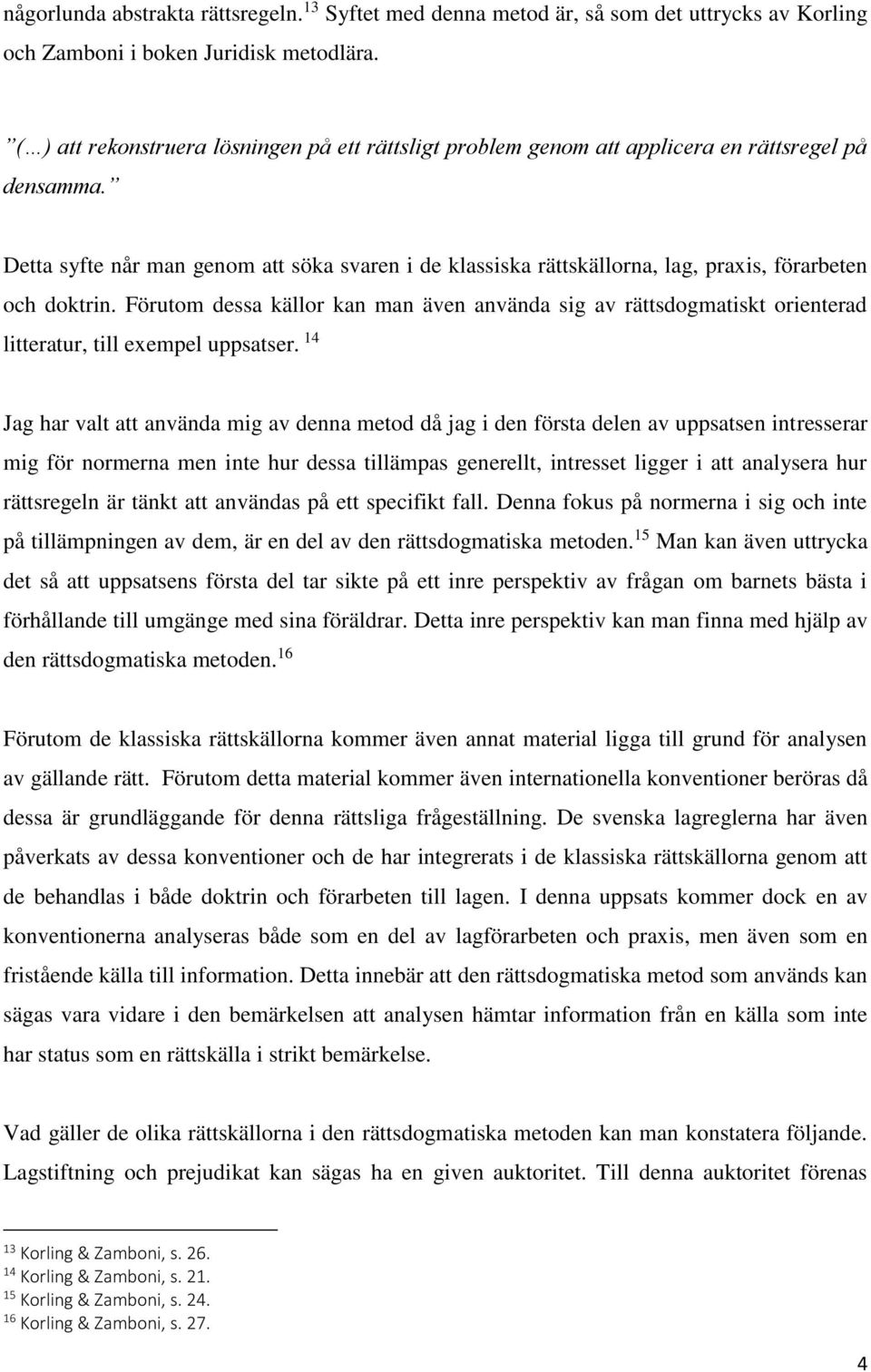 Detta syfte når man genom att söka svaren i de klassiska rättskällorna, lag, praxis, förarbeten och doktrin.