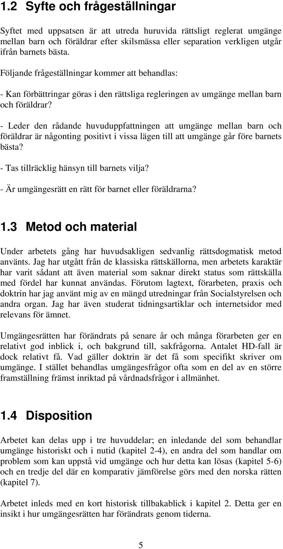 - Leder den rådande huvuduppfattningen att umgänge mellan barn och föräldrar är någonting positivt i vissa lägen till att umgänge går före barnets bästa? - Tas tillräcklig hänsyn till barnets vilja?