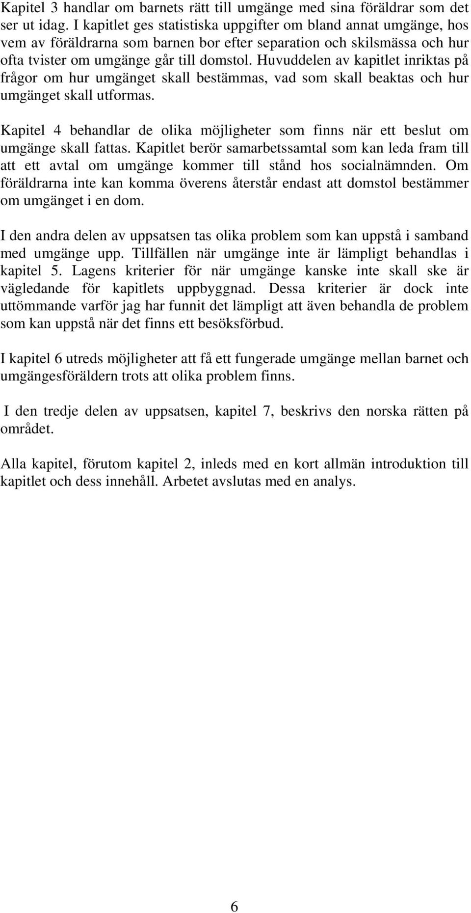 Huvuddelen av kapitlet inriktas på frågor om hur umgänget skall bestämmas, vad som skall beaktas och hur umgänget skall utformas.