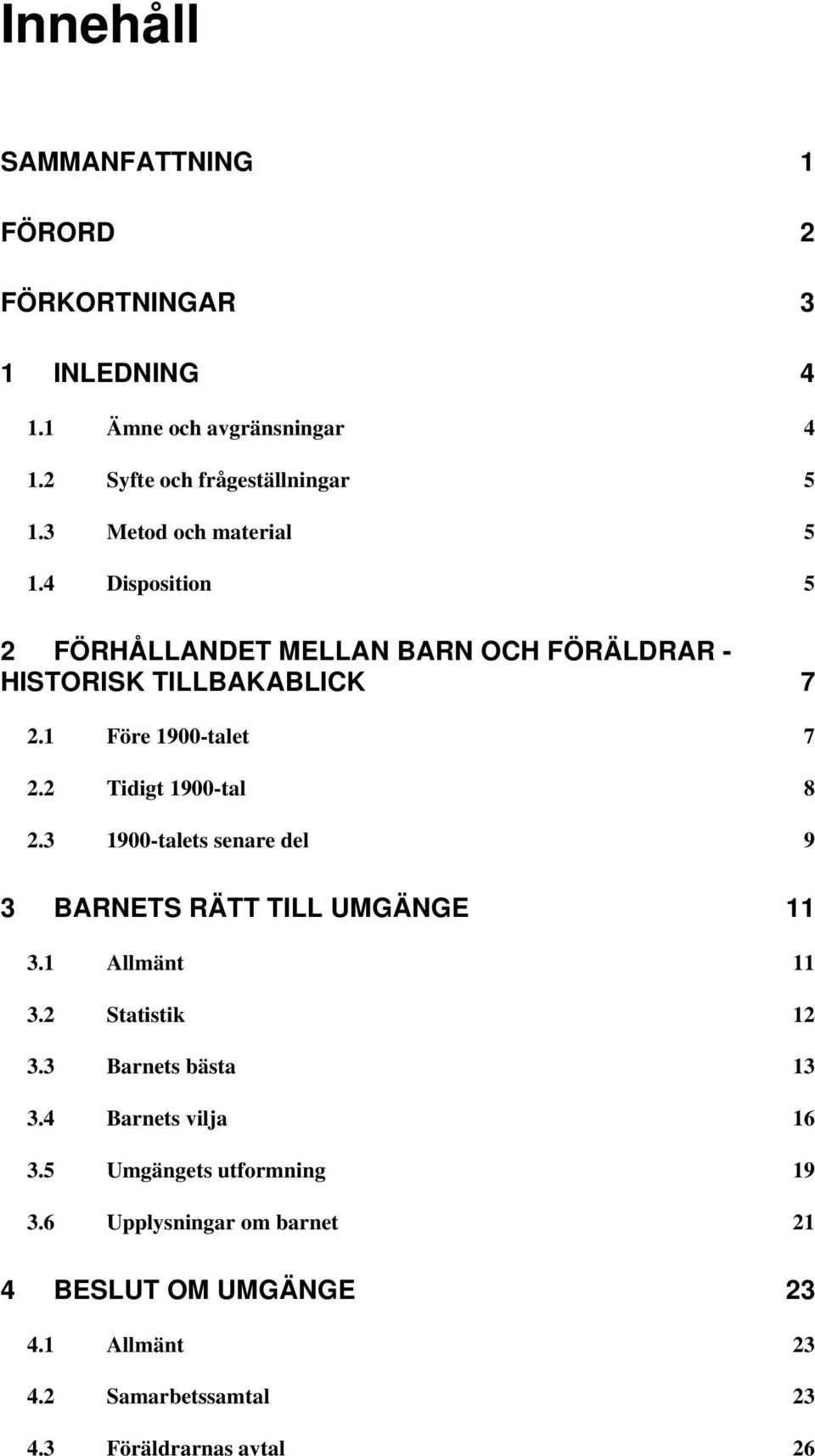 2 Tidigt 1900-tal 8 2.3 1900-talets senare del 9 3 BARNETS RÄTT TILL UMGÄNGE 11 3.1 Allmänt 11 3.2 Statistik 12 3.3 Barnets bästa 13 3.