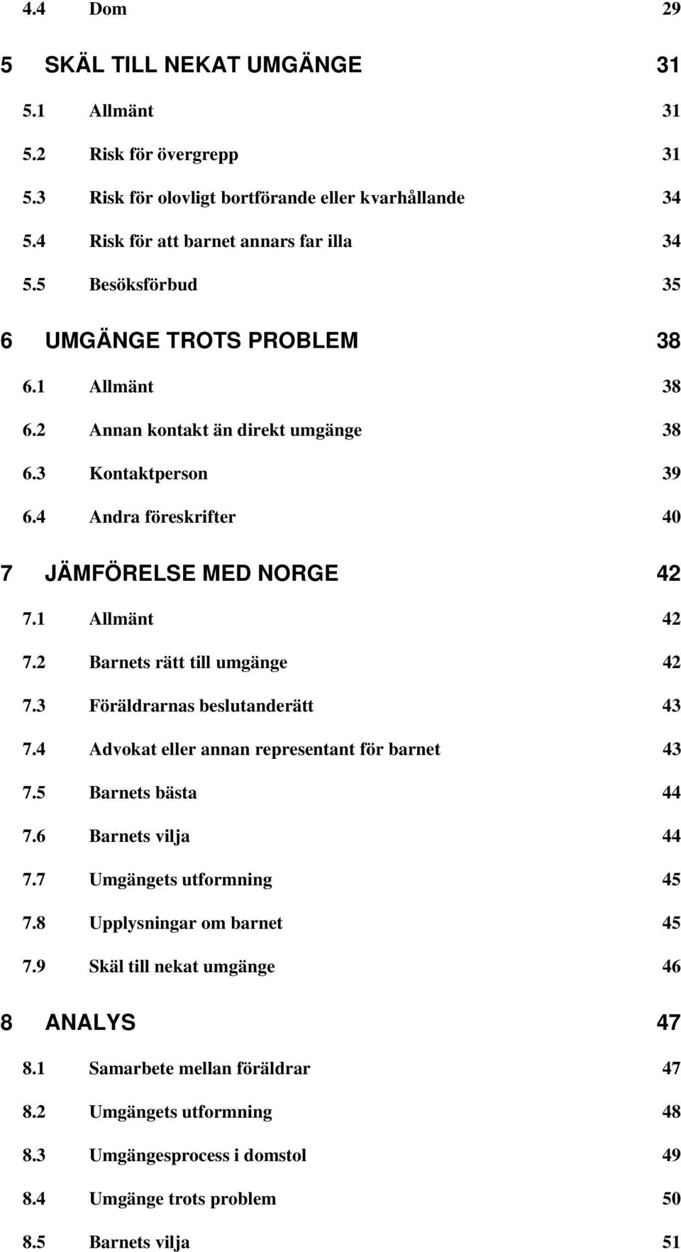 2 Barnets rätt till umgänge 42 7.3 Föräldrarnas beslutanderätt 43 7.4 Advokat eller annan representant för barnet 43 7.5 Barnets bästa 44 7.6 Barnets vilja 44 7.7 Umgängets utformning 45 7.