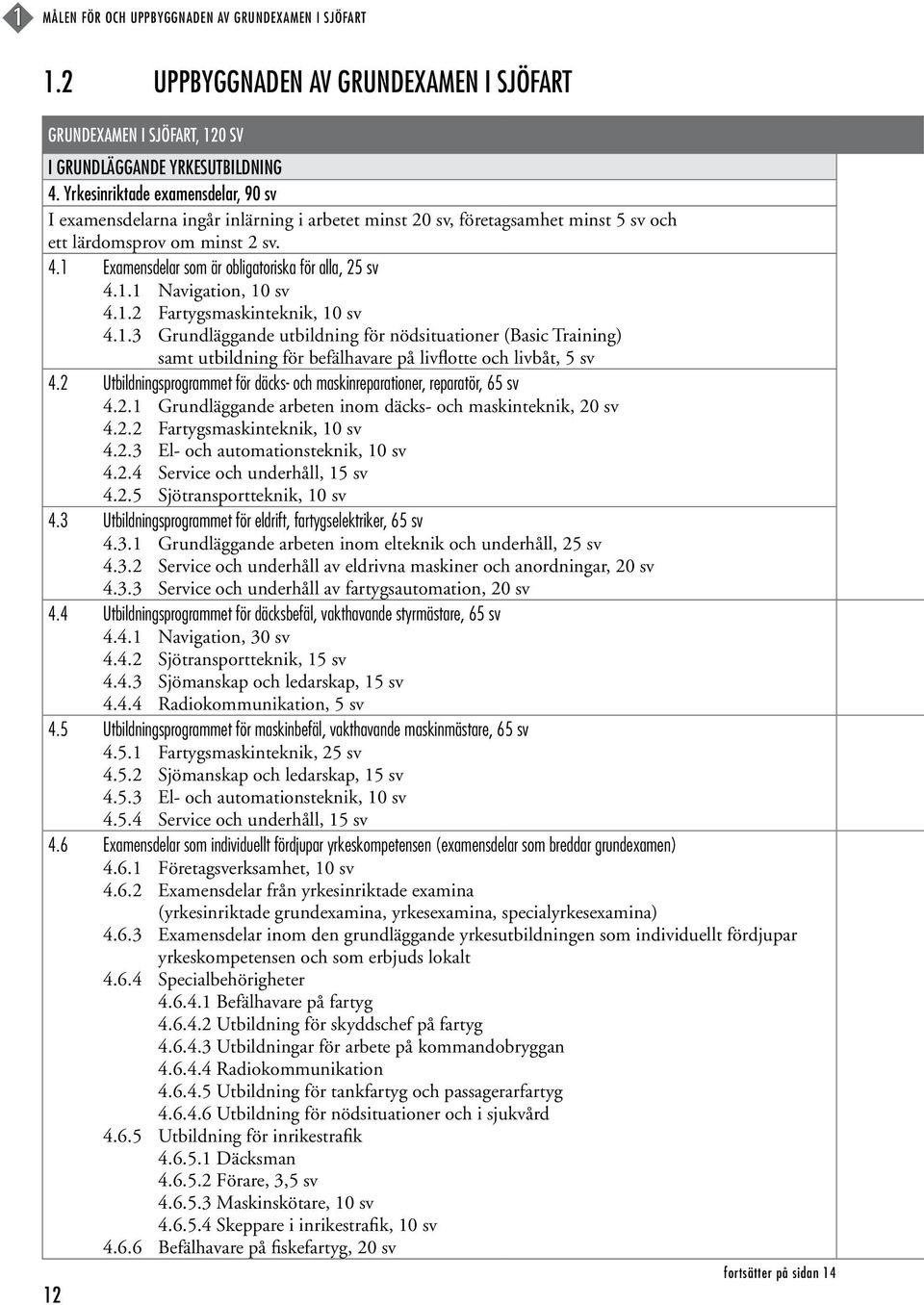 1 Examensdelar som är obligatoriska för alla, 25 sv 4.1.1 Navigation, 10 sv 4.1.2 Fartygsmaskinteknik, 10 sv 4.1.3 Grundläggande utbildning för nödsituationer (Basic Training) samt utbildning för befälhavare på livflotte och livbåt, 5 sv 4.