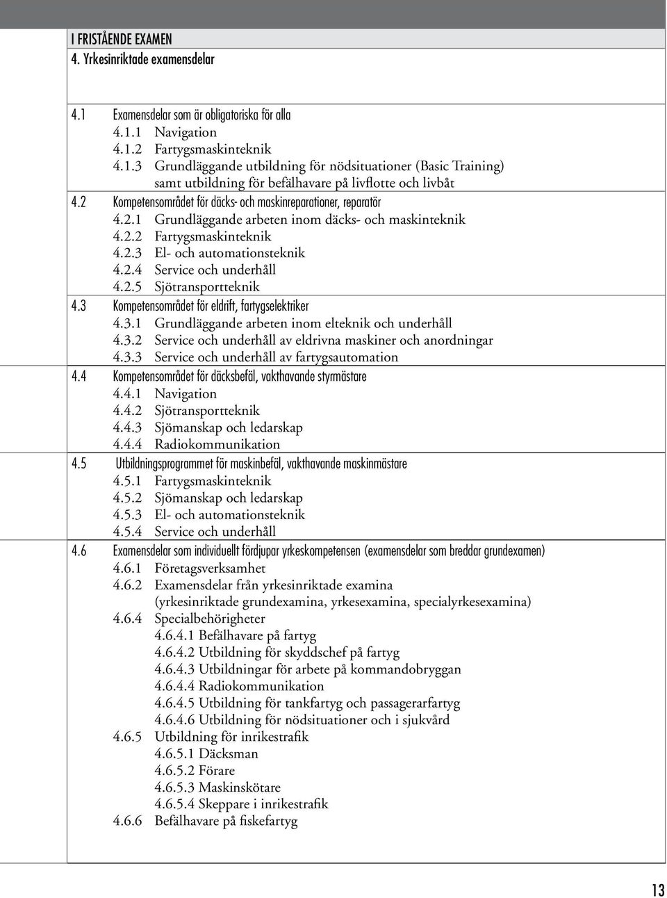 2.5 Sjötransportteknik 4.3 Kompetensområdet för eldrift, fartygselektriker 4.3.1 Grundläggande arbeten inom elteknik och underhåll 4.3.2 Service och underhåll av eldrivna maskiner och anordningar 4.3.3 Service och underhåll av fartygsautomation 4.