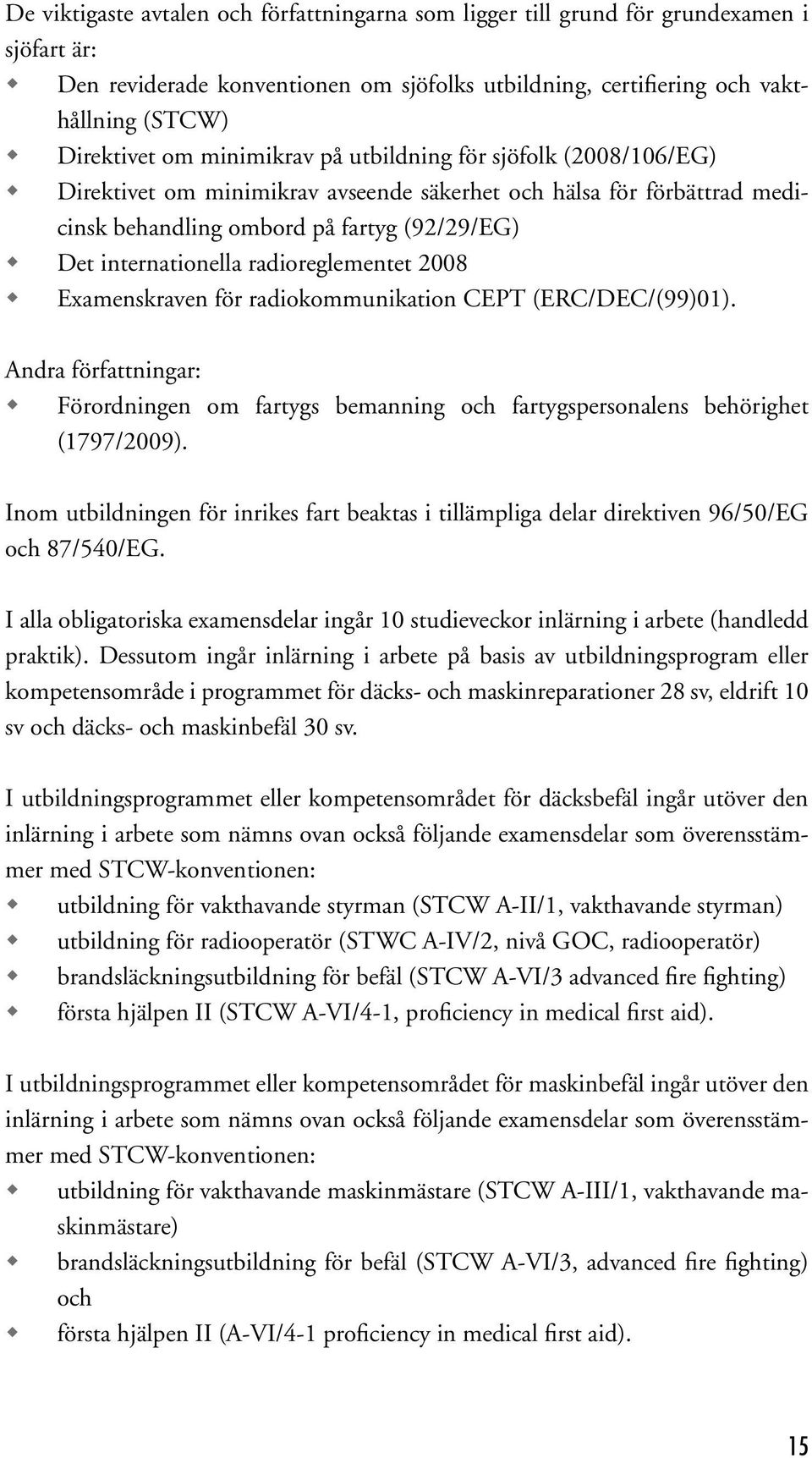 radioreglementet 2008 Examenskraven för radiokommunikation CEPT (ERC/DEC/(99)01). Andra författningar: Förordningen om fartygs bemanning och fartygspersonalens behörighet (1797/2009).