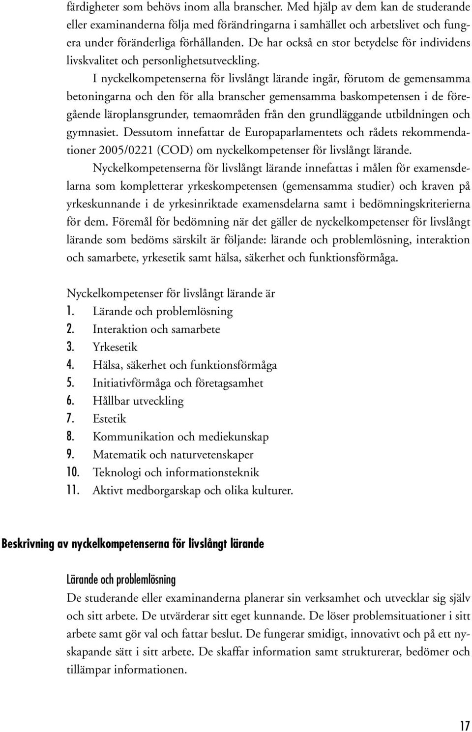 I nyckelkompetenserna för livslångt lärande ingår, förutom de gemensamma betoningarna och den för alla branscher gemensamma baskompetensen i de föregående läroplansgrunder, temaområden från den