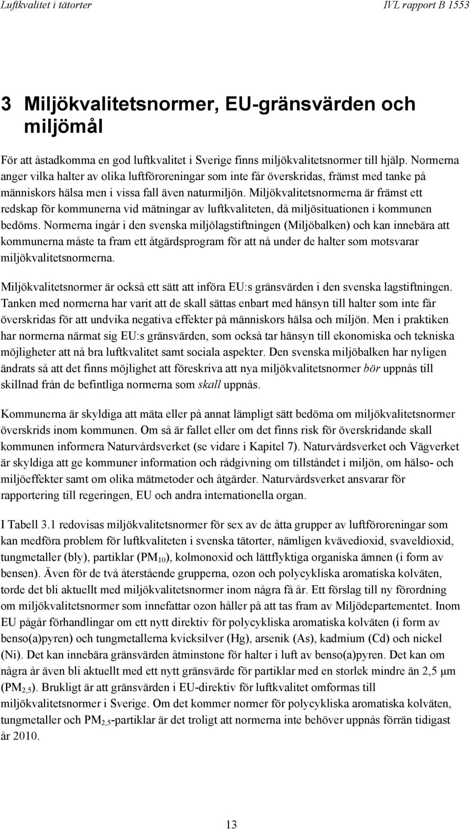 Miljökvalitetsnormerna är främst ett redskap för kommunerna vid mätningar av luftkvaliteten, då miljösituationen i kommunen bedöms.