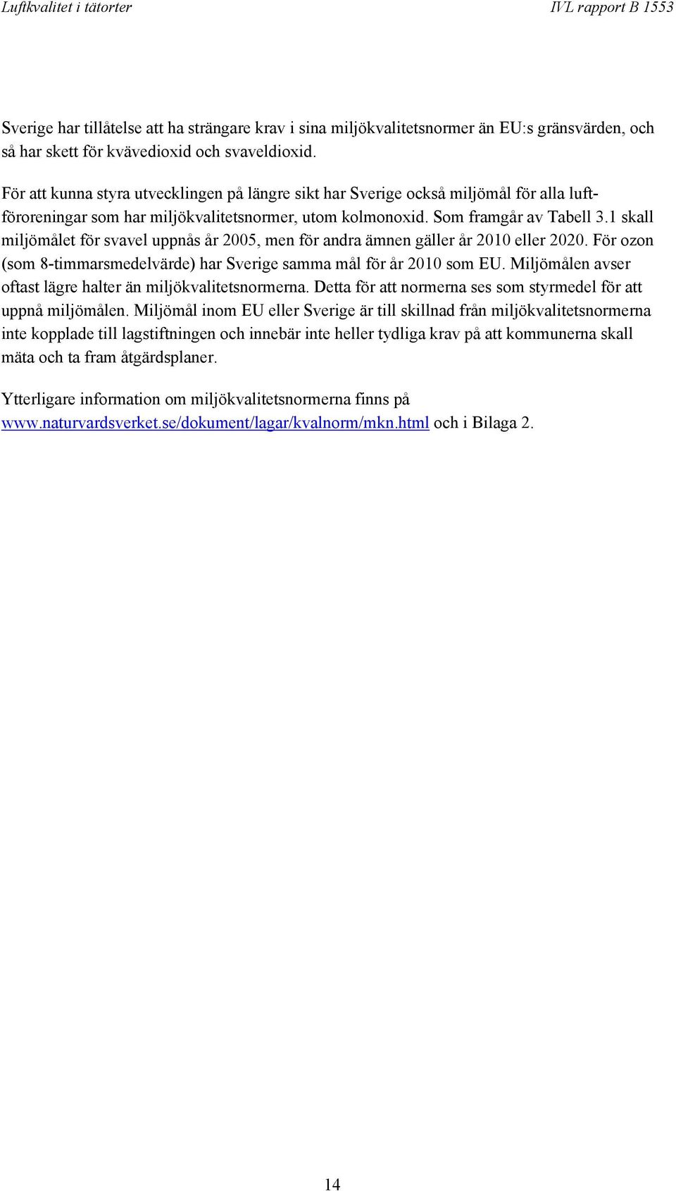 1 skall miljömålet för svavel uppnås år 2005, men för andra ämnen gäller år 2010 eller 2020. För ozon (som 8-timmarsmedelvärde) har Sverige samma mål för år 2010 som EU.