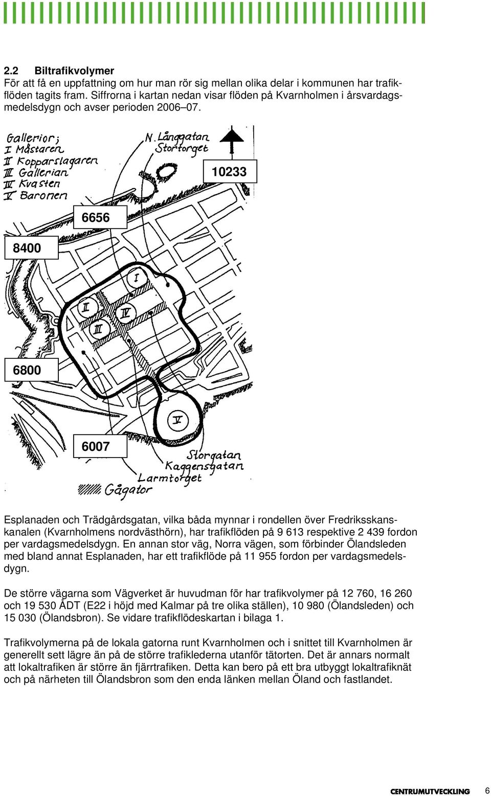 10233 8400 6656 6800 6007 Esplanaden och Trädgårdsgatan, vilka båda mynnar i rondellen över Fredriksskanskanalen (Kvarnholmens nordvästhörn), har trafikflöden på 9 613 respektive 2 439 fordon per