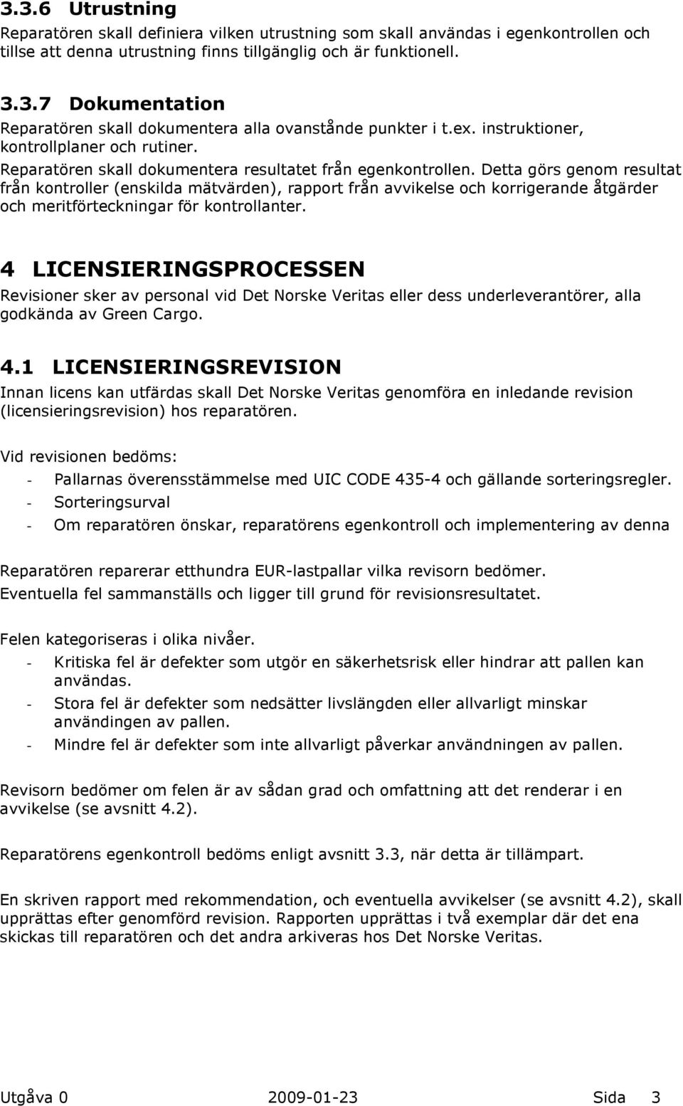 Detta görs genom resultat från kontroller (enskilda mätvärden), rapport från avvikelse och korrigerande åtgärder och meritförteckningar för kontrollanter.