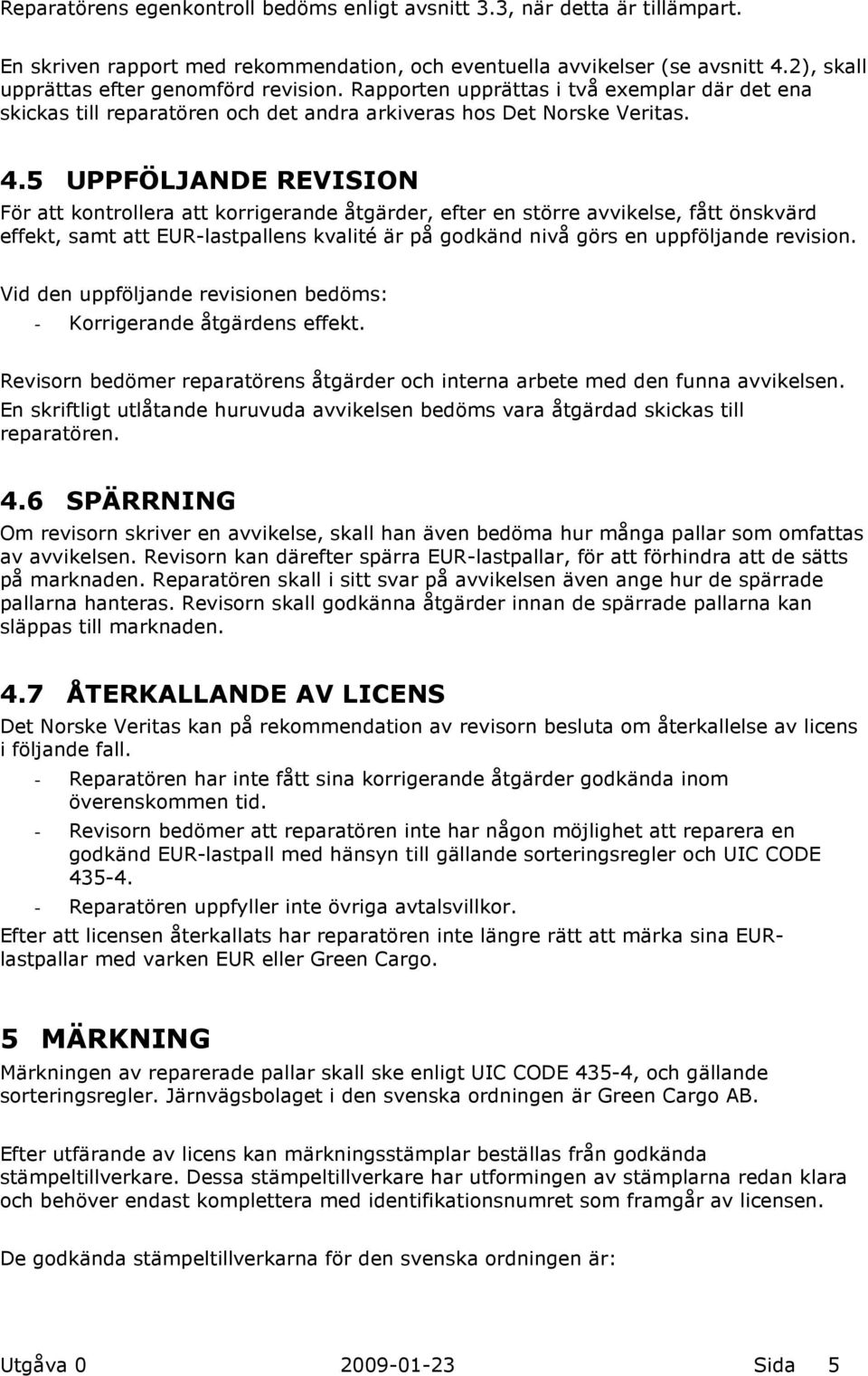 5 UPPFÖLJANDE REVISION För att kontrollera att korrigerande åtgärder, efter en större avvikelse, fått önskvärd effekt, samt att EUR-lastpallens kvalité är på godkänd nivå görs en uppföljande revision.