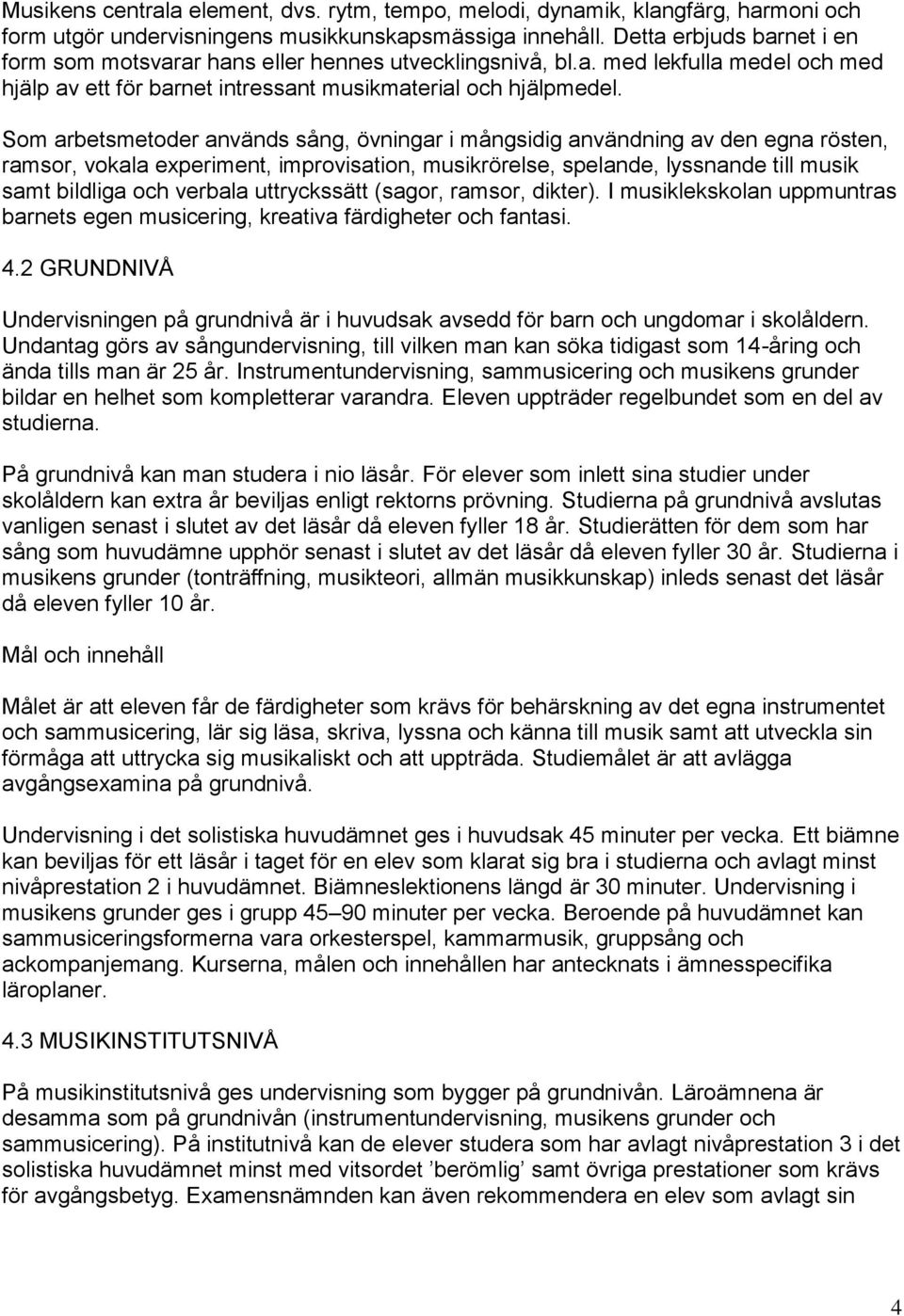 Som arbetsmetoder används sång, övningar i mångsidig användning av den egna rösten, ramsor, vokala experiment, improvisation, musikrörelse, spelande, lyssnande till musik samt bildliga och verbala