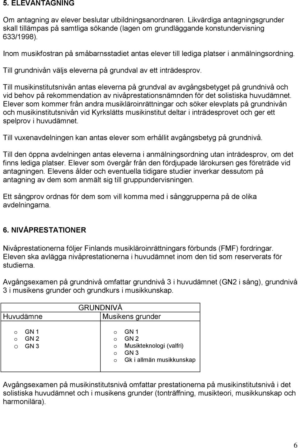 Till musikinstitutsnivån antas eleverna på grundval av avgångsbetyget på grundnivå och vid behov på rekommendation av nivåprestationsnämnden för det solistiska huvudämnet.