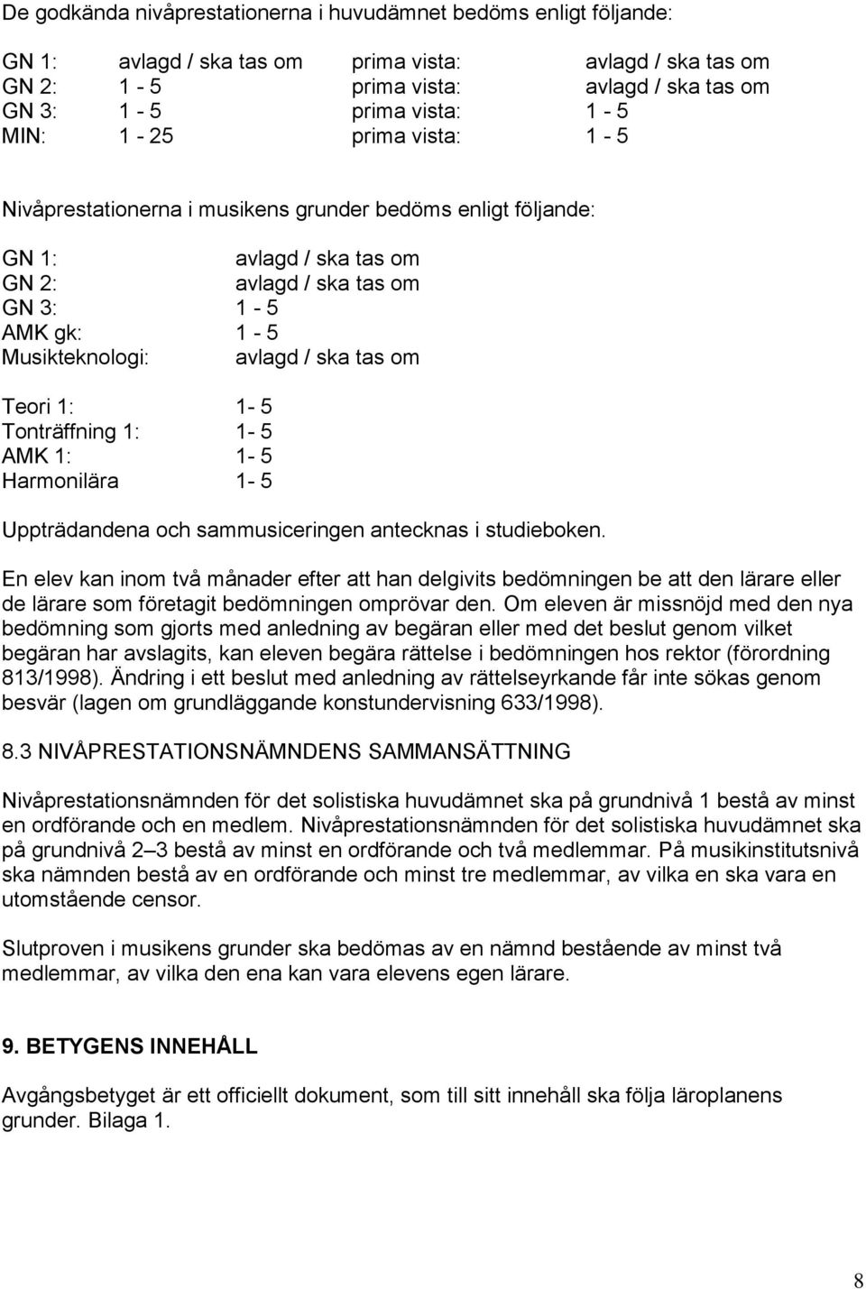 Teori 1: 1-5 Tonträffning 1: 1-5 AMK 1: 1-5 Harmonilära 1-5 Uppträdandena och sammusiceringen antecknas i studieboken.