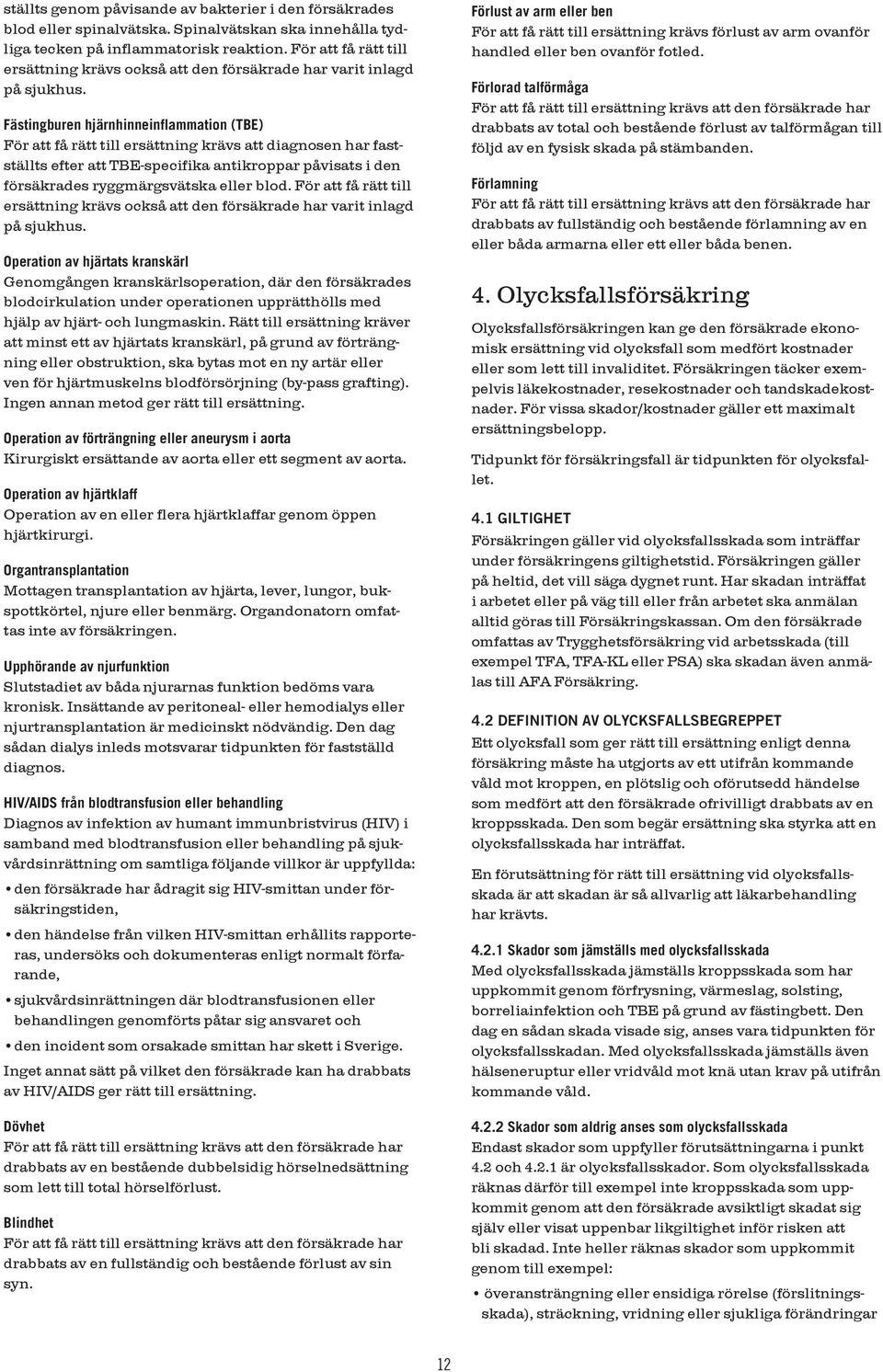 Fästingburen hjärnhinneinflammation (TBE) För att få rätt till ersättning krävs att diagnosen har fastställts efter att TBE-specifika antikroppar påvisats i den försäkrades ryggmärgsvätska eller blod.