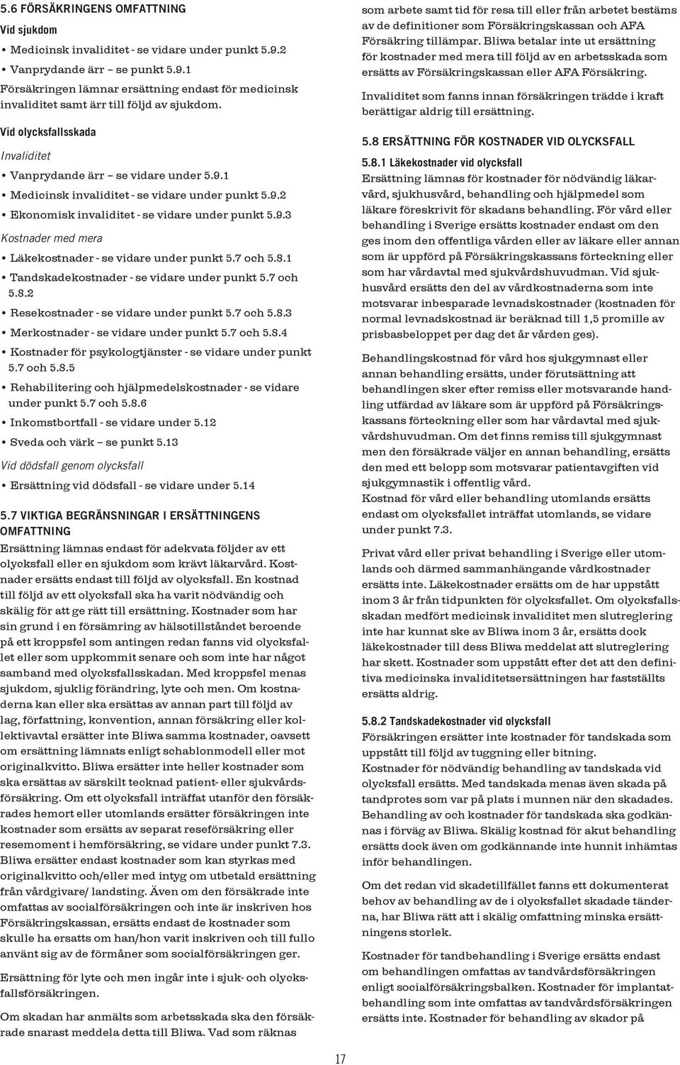 7 och 5.8.1 Tandskadekostnader - se vidare under punkt 5.7 och 5.8.2 Resekostnader - se vidare under punkt 5.7 och 5.8.3 Merkostnader - se vidare under punkt 5.7 och 5.8.4 Kostnader för psykologtjänster - se vidare under punkt 5.