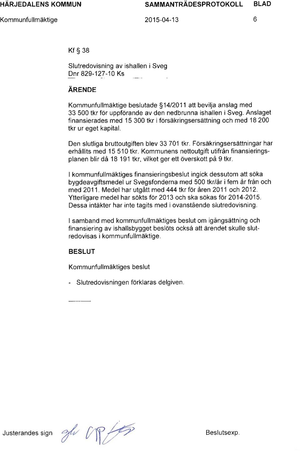 Försäkringsersättningar har erhållits med 15 510 tkr. Kommunens nettoutgift utifrån finansieringsplanen blir då 18 191 tkr, vilket ger ett överskott på 9 tkr.