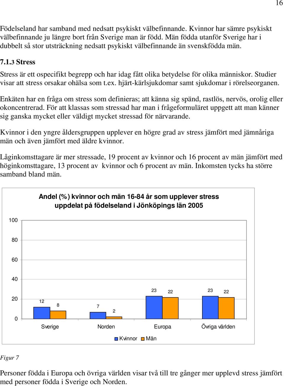 3 Stress Stress är ett ospecifikt begrepp och har idag fått olika betydelse för olika människor. Studier visar att stress orsakar ohälsa som t.ex. hjärt-kärlsjukdomar samt sjukdomar i rörelseorganen.