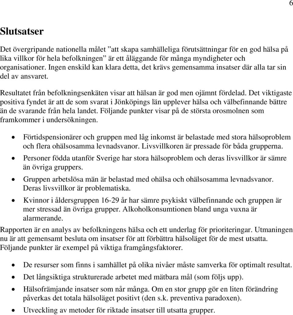 Det viktigaste positiva fyndet är att de som svarat i Jönköpings län upplever hälsa och välbefinnande bättre än de svarande från hela landet.