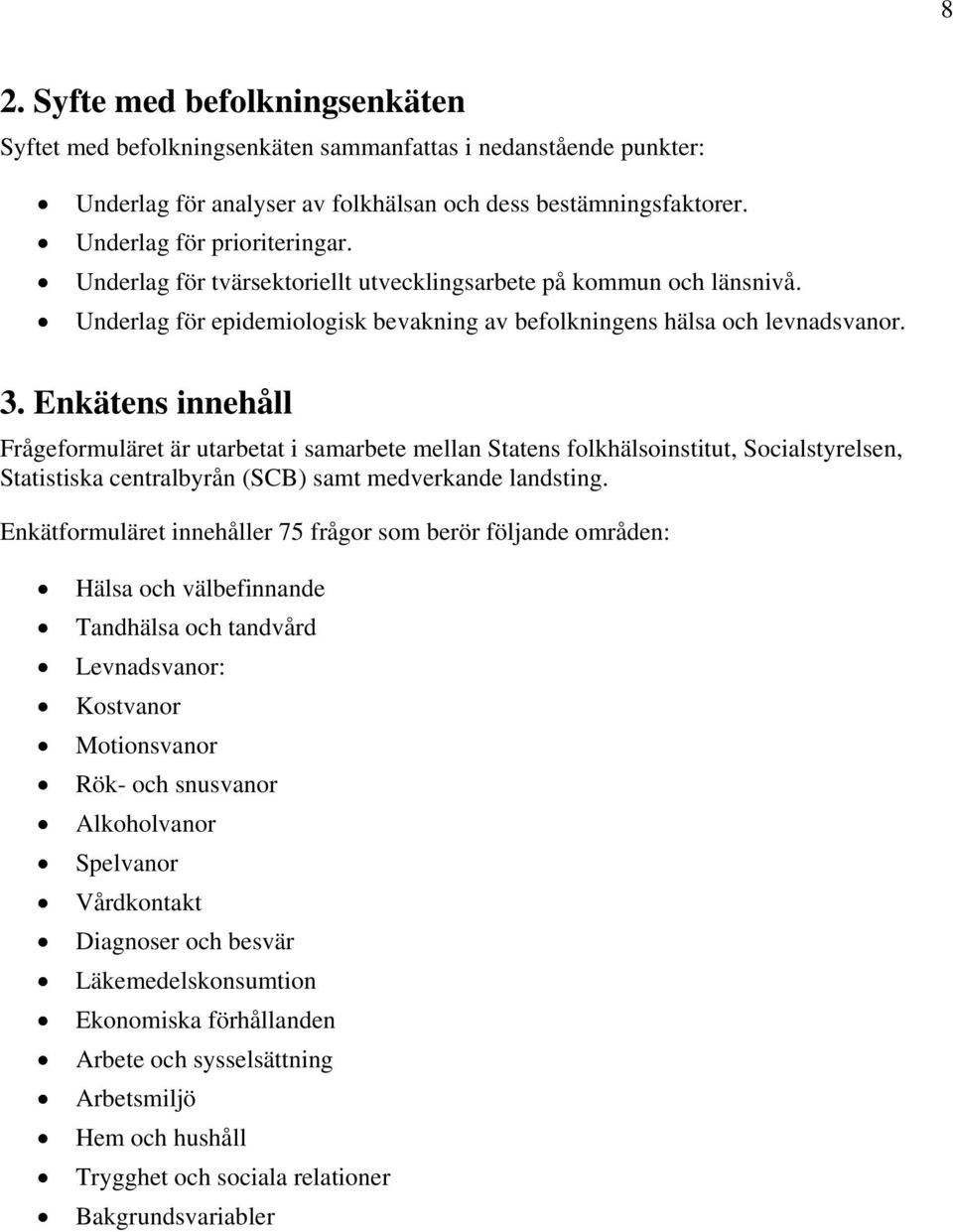 Enkätens innehåll Frågeformuläret är utarbetat i samarbete mellan Statens folkhälsoinstitut, Socialstyrelsen, Statistiska centralbyrån (SCB) samt medverkande landsting.