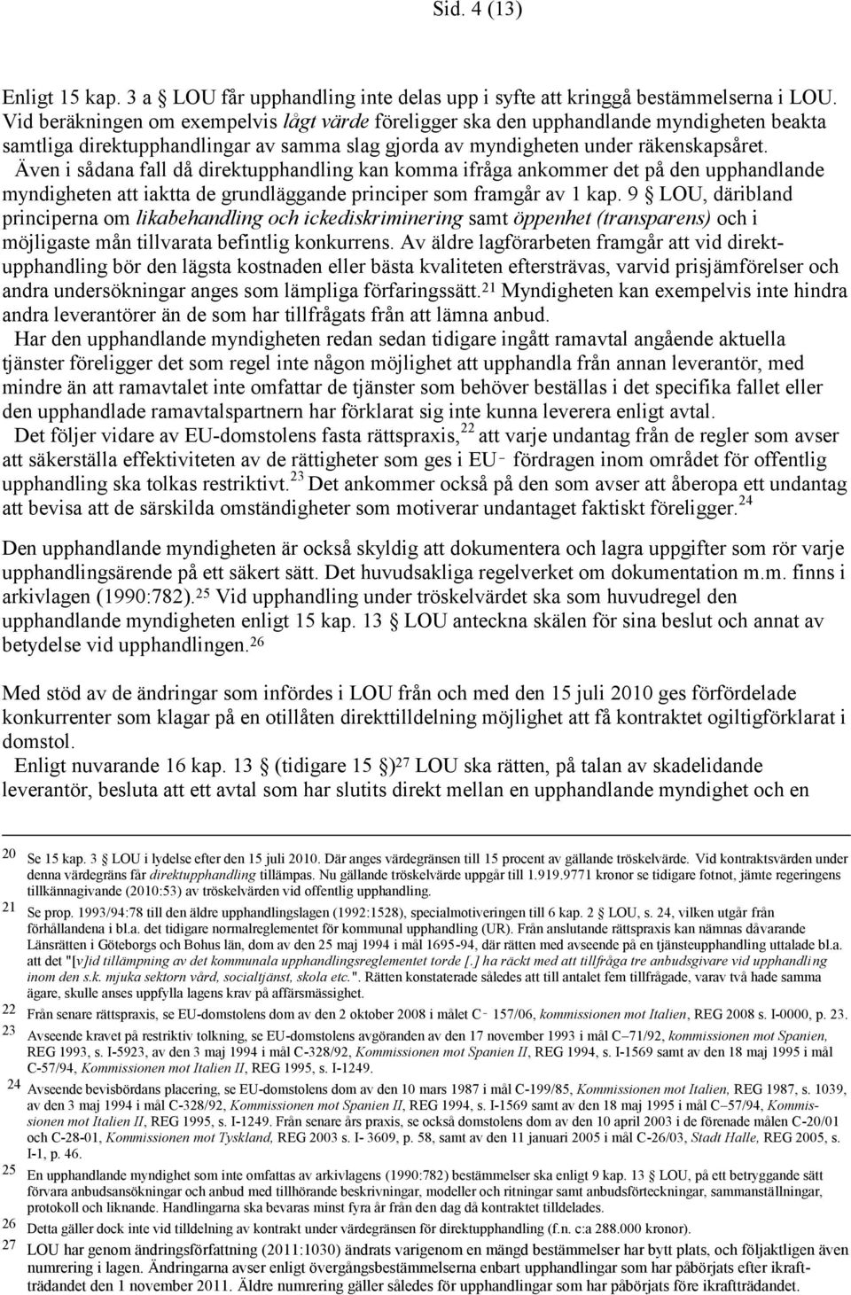 Även i sådana fall då direktupphandling kan komma ifråga ankommer det på den upphandlande myndigheten att iaktta de grundläggande principer som framgår av 1 kap.