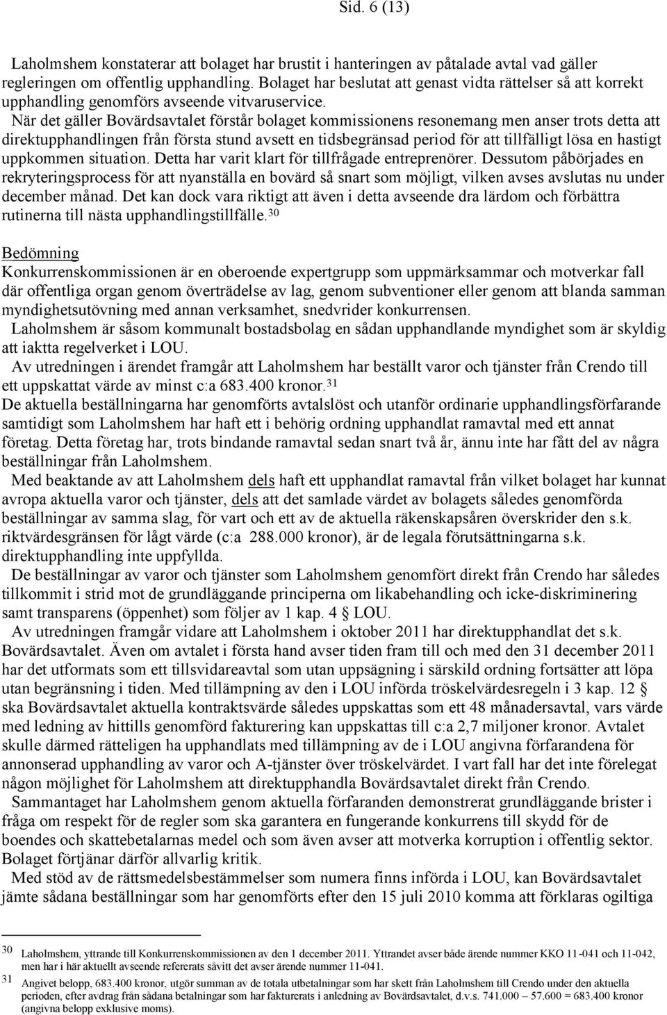 När det gäller Bovärdsavtalet förstår bolaget kommissionens resonemang men anser trots detta att direktupphandlingen från första stund avsett en tidsbegränsad period för att tillfälligt lösa en