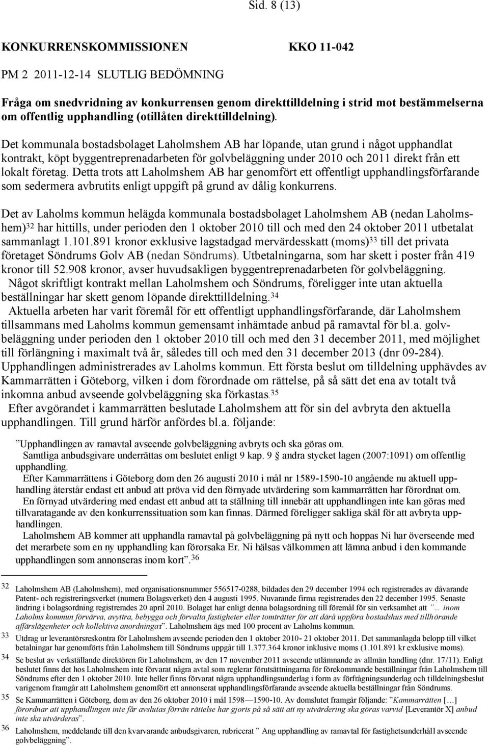 Det kommunala bostadsbolaget Laholmshem AB har löpande, utan grund i något upphandlat kontrakt, köpt byggentreprenadarbeten för golvbeläggning under 2010 och 2011 direkt från ett lokalt företag.