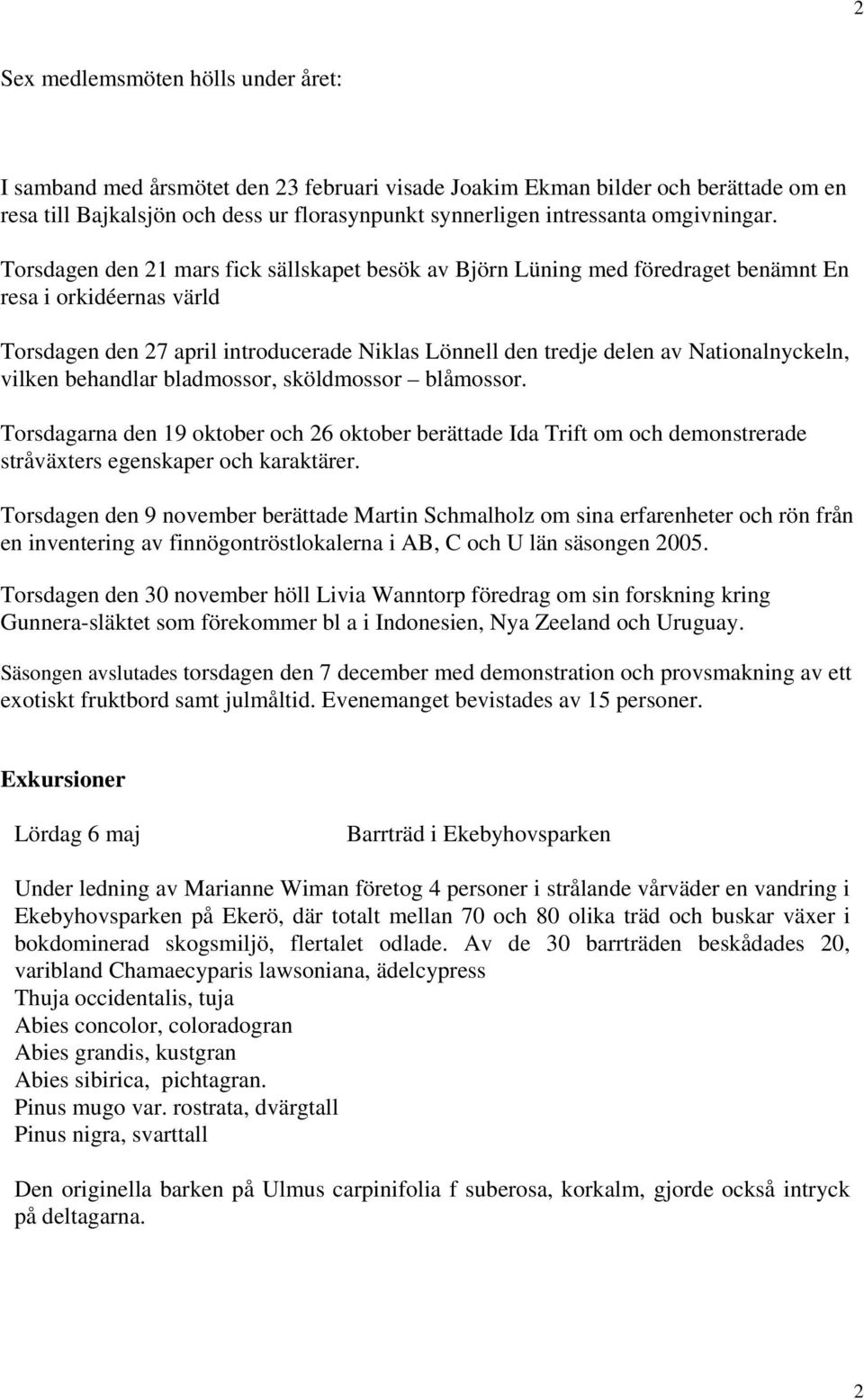 Torsdagen den 21 mars fick sällskapet besök av Björn Lüning med föredraget benämnt En resa i orkidéernas värld Torsdagen den 27 april introducerade Niklas Lönnell den tredje delen av Nationalnyckeln,