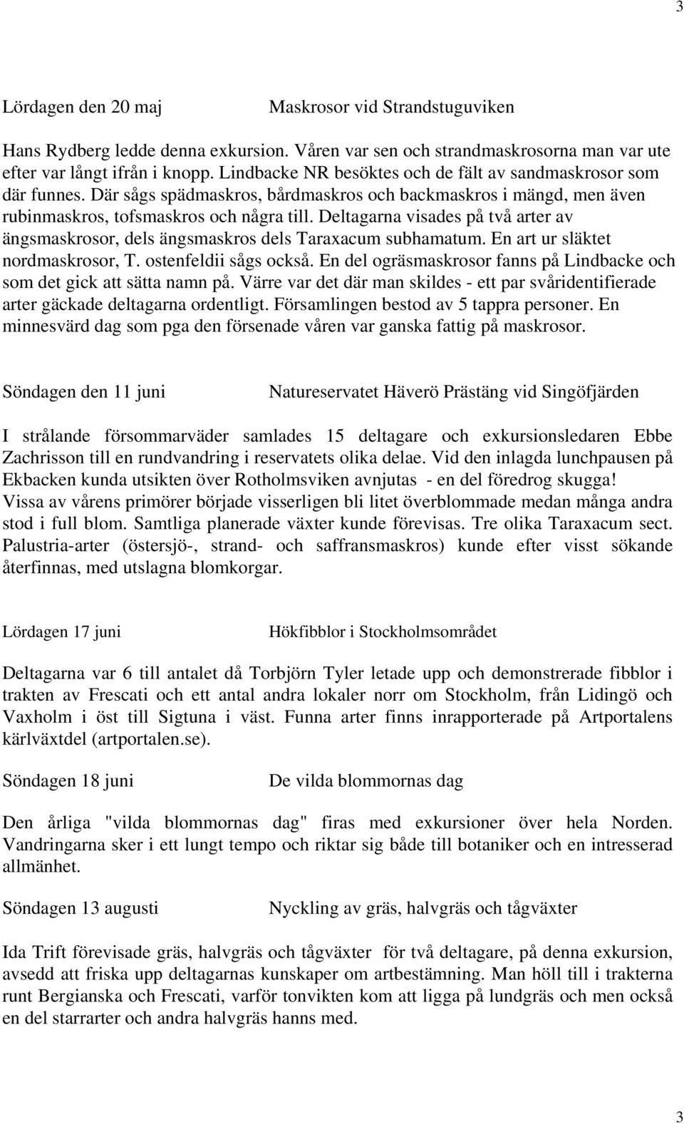 Deltagarna visades på två arter av ängsmaskrosor, dels ängsmaskros dels Taraxacum subhamatum. En art ur släktet nordmaskrosor, T. ostenfeldii sågs också.