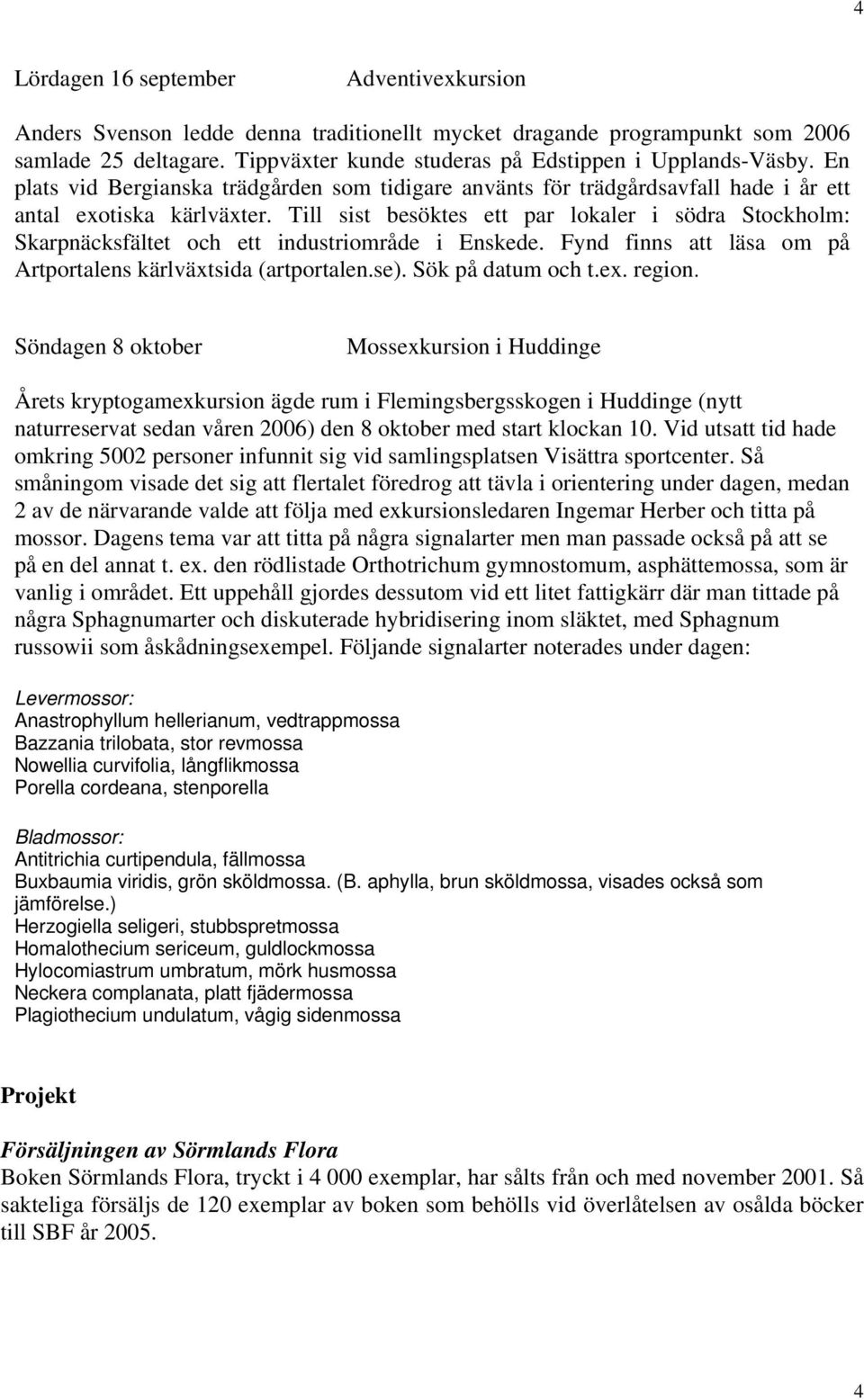 Till sist besöktes ett par lokaler i södra Stockholm: Skarpnäcksfältet och ett industriområde i Enskede. Fynd finns att läsa om på Artportalens kärlväxtsida (artportalen.se). Sök på datum och t.ex.