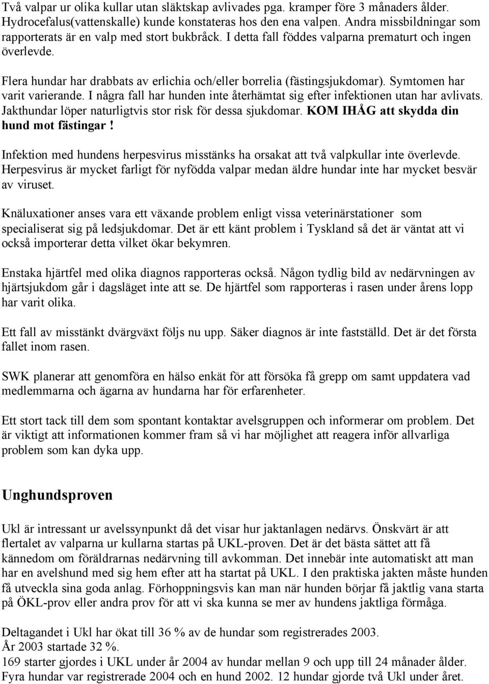 Flera hundar har drabbats av erlichia och/eller borrelia (fästingsjukdomar). Symtomen har varit varierande. I några fall har hunden inte återhämtat sig efter infektionen utan har avlivats.