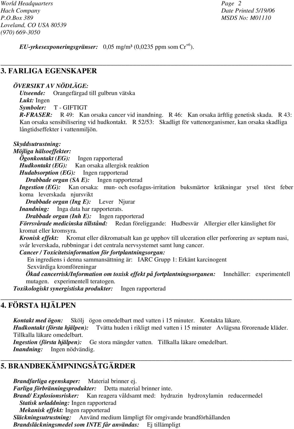 R 46: Kan orsaka ärftlig genetisk skada. R 43: Kan orsaka sensibilisering vid hudkontakt. R 52/53: Skadligt för vattenorganismer, kan orsaka skadliga långtidseffekter i vattenmiljön.