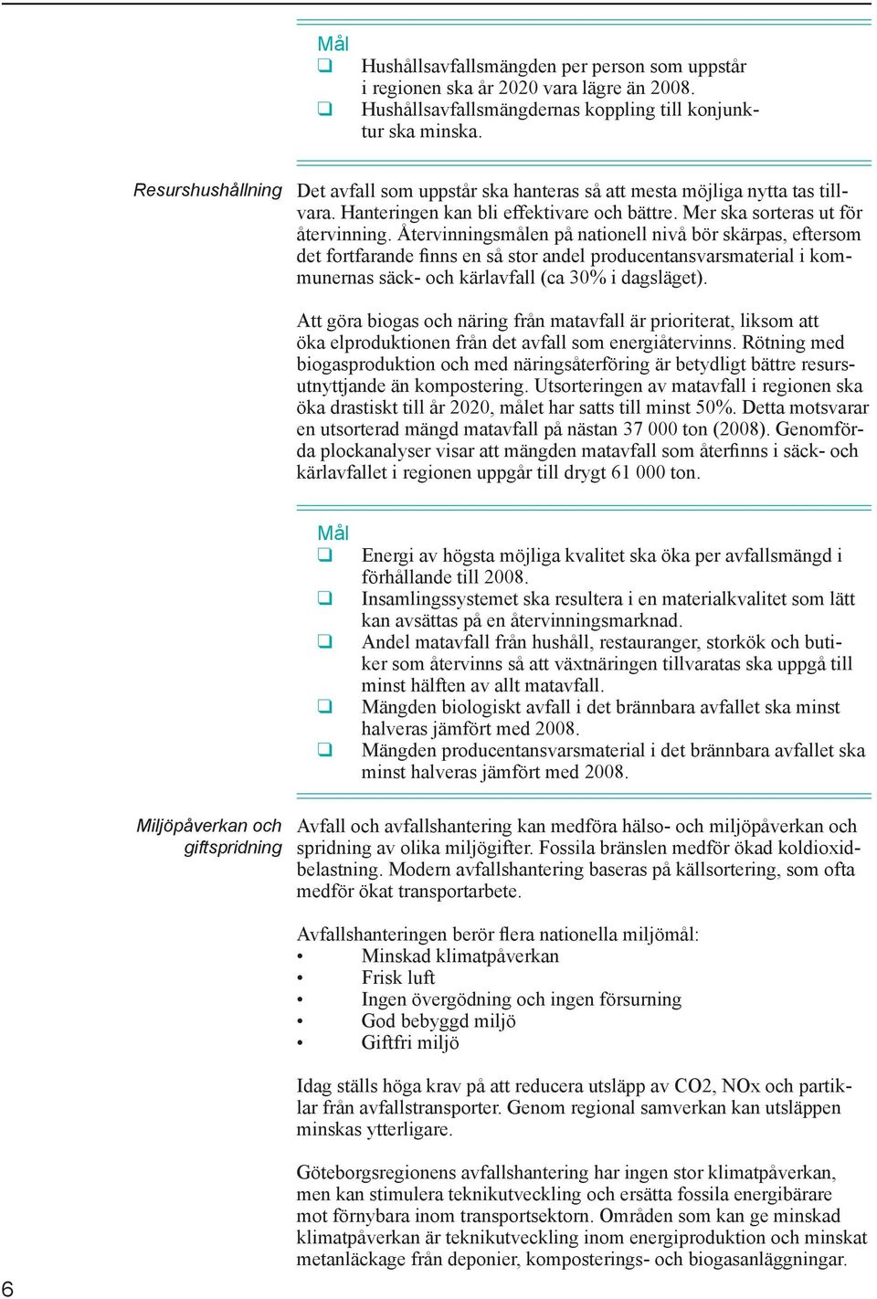 Återvinningsmålen på nationell nivå bör skärpas, eftersom det fortfarande finns en så stor andel producentansvarsmaterial i kommunernas säck- och kärlavfall (ca 30% i dagsläget).