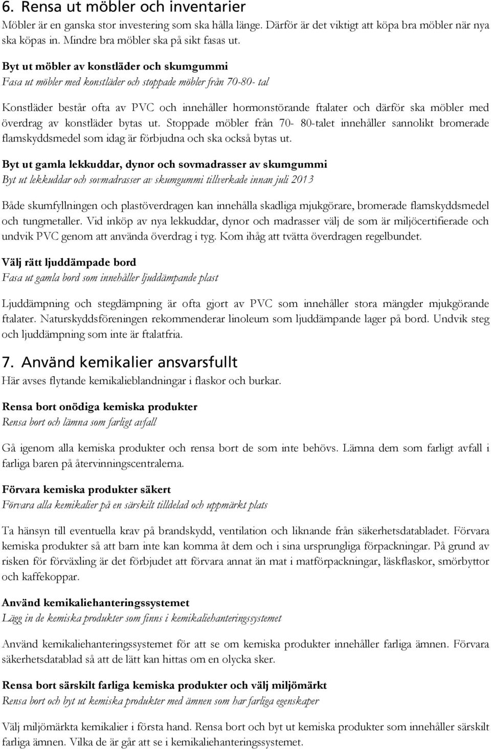 med överdrag av konstläder bytas ut. Stoppade möbler från 70-80-talet innehåller sannolikt bromerade flamskyddsmedel som idag är förbjudna och ska också bytas ut.