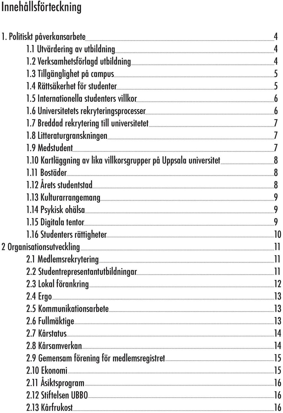 10 Kartläggning av lika villkorsgrupper på Uppsala universitet 8 1.11 Bostäder 8 1.12 Årets studentstad 8 1.13 Kulturarrangemang 9 1.14 Psykisk ohälsa 9 1.15 Digitala tentor 9 1.